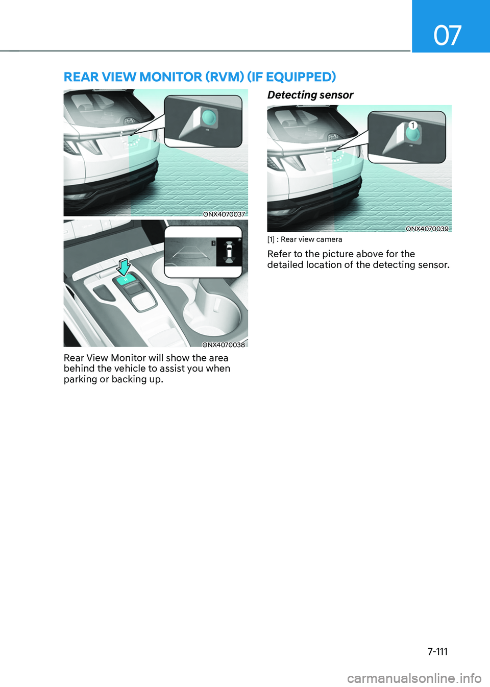 HYUNDAI TUCSON HYBRID 2022  Owners Manual 07
7-111
ONX4070037
ONX4070038
Rear View Monitor will show the area 
behind the vehicle to assist you when 
parking or backing up.
Detecting sensor
ONX4070039[1] : Rear view camera
Refer to the pictur