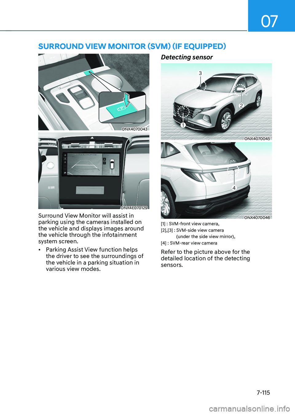 HYUNDAI TUCSON HYBRID 2022 Owners Manual 07
7-115
surround view monitor (svm) (iF equipped)
ONX4070043
ONX4E070129
Surround View Monitor will assist in
parking using the cameras installed on
the vehicle and displays images around
the veh HYUNDAI TUCSON HYBRID 2022 Owners Manual 07
7-115
surround view monitor (svm) (iF equipped)
ONX4070043
ONX4E070129
Surround View Monitor will assist in
parking using the cameras installed on
the vehicle and displays images around
the veh