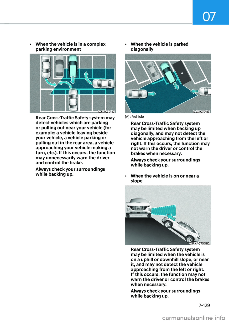 HYUNDAI TUCSON HYBRID 2022 Owners Manual 07
7-129
• When the vehicle is in a complex
parking environment
OJX1079112
Rear Cross-Traffic Safety system may
detect vehicles which are parking
or pulling out near your vehicle (for
example: a HYUNDAI TUCSON HYBRID 2022 Owners Manual 07
7-129
• When the vehicle is in a complex
parking environment
OJX1079112
Rear Cross-Traffic Safety system may
detect vehicles which are parking
or pulling out near your vehicle (for
example: a
