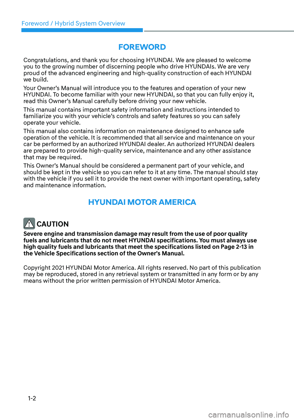 HYUNDAI TUCSON HYBRID 2022 Owners Manual Foreword / Hybrid System Overview
1-2
FOREWORD
Congratulations, and thank you for choosing HYUNDAI. We are pleased to welcome
you to the growing number of discerning people who drive HYUNDAIs. We are HYUNDAI TUCSON HYBRID 2022 Owners Manual Foreword / Hybrid System Overview
1-2
FOREWORD
Congratulations, and thank you for choosing HYUNDAI. We are pleased to welcome
you to the growing number of discerning people who drive HYUNDAIs. We are