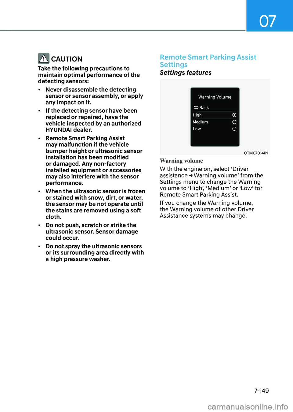 HYUNDAI TUCSON HYBRID 2022 Owners Manual 07
7-149
CAUTION
Take the following precautions to
maintain optimal performance of the
detecting sensors:
• Never disassemble the detecting
sensor or sensor assembly, or apply
any impact on it. HYUNDAI TUCSON HYBRID 2022 Owners Manual 07
7-149
CAUTION
Take the following precautions to
maintain optimal performance of the
detecting sensors:
• Never disassemble the detecting
sensor or sensor assembly, or apply
any impact on it.