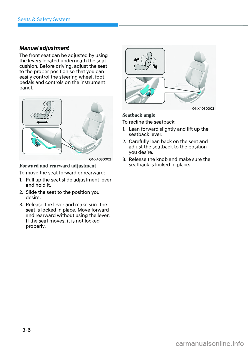 HYUNDAI TUCSON HYBRID 2022 Workshop Manual Seats & Safety System
3-6
Manual adjustment
The front seat can be adjusted by using
the levers located underneath the seat
cushion. Before driving, adjust the seat
to the proper position so that yo HYUNDAI TUCSON HYBRID 2022 Workshop Manual Seats & Safety System
3-6
Manual adjustment
The front seat can be adjusted by using
the levers located underneath the seat
cushion. Before driving, adjust the seat
to the proper position so that yo