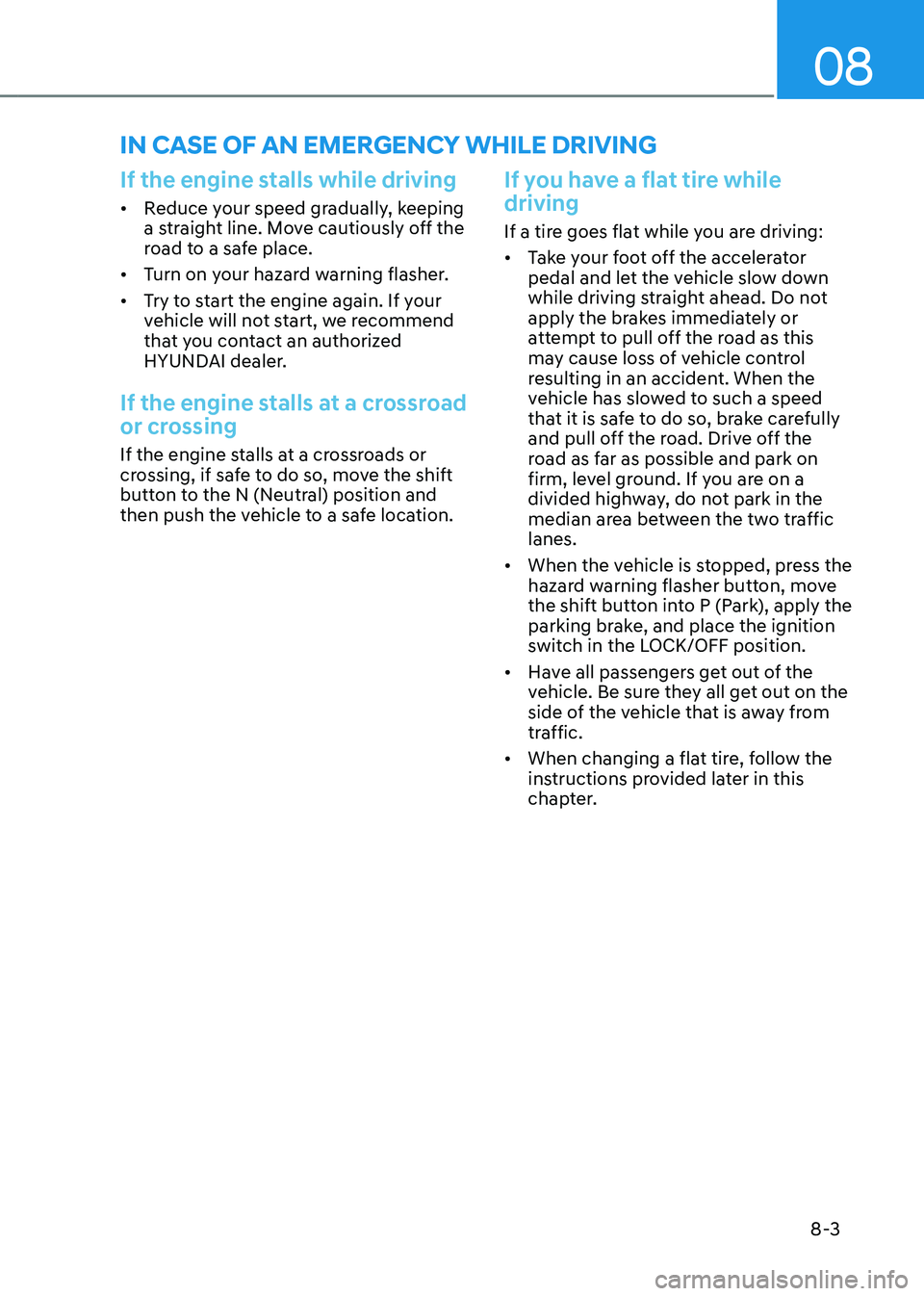 HYUNDAI TUCSON HYBRID 2022 Owners Manual 08
8-3
If the engine stalls while driving
• Reduce your speed gradually, keeping
a straight line. Move cautiously off the
road to a safe place.
• Turn on your hazard warning flasher.
• Try t HYUNDAI TUCSON HYBRID 2022 Owners Manual 08
8-3
If the engine stalls while driving
• Reduce your speed gradually, keeping
a straight line. Move cautiously off the
road to a safe place.
• Turn on your hazard warning flasher.
• Try t