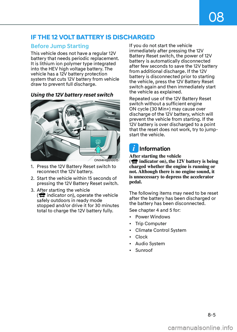 HYUNDAI TUCSON HYBRID 2022 Owners Manual 08
8-5
if tHe 12 volt Battery is discHar ged
Before Jump Starting
This vehicle does not have a regular 12V
battery that needs periodic replacement.
It is lithium ion polymer type integrated
into th HYUNDAI TUCSON HYBRID 2022 Owners Manual 08
8-5
if tHe 12 volt Battery is discHar ged
Before Jump Starting
This vehicle does not have a regular 12V
battery that needs periodic replacement.
It is lithium ion polymer type integrated
into th
