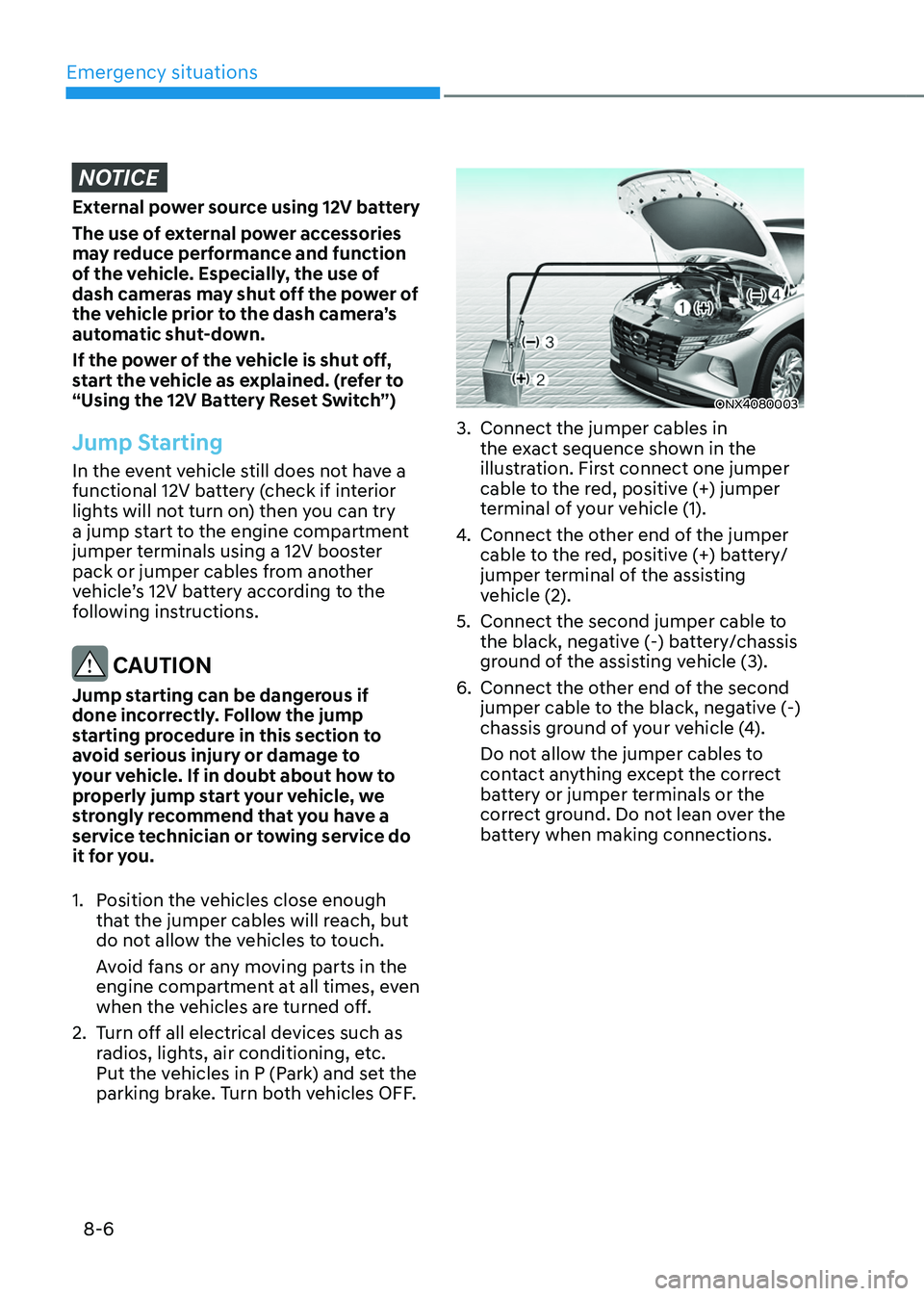 HYUNDAI TUCSON HYBRID 2022 Owners Manual Emergency situations
8-6
NOTICE
External power source using 12V battery
The use of external power accessories
may reduce performance and function
of the vehicle. Especially, the use of
dash cameras HYUNDAI TUCSON HYBRID 2022 Owners Manual Emergency situations
8-6
NOTICE
External power source using 12V battery
The use of external power accessories
may reduce performance and function
of the vehicle. Especially, the use of
dash cameras