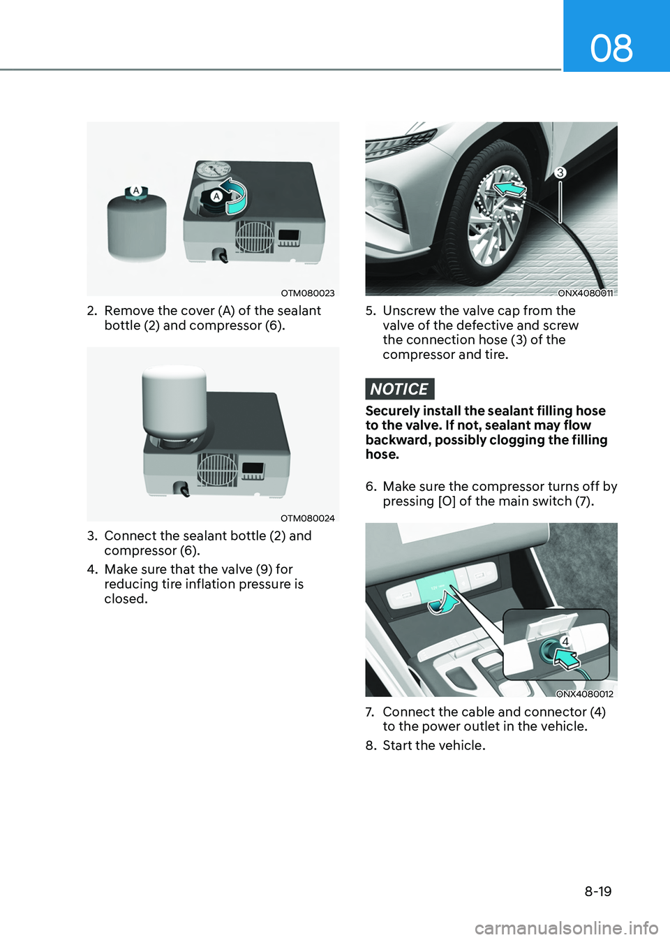 HYUNDAI TUCSON HYBRID 2022  Owners Manual 08
8-19
OTM080023
2. Remove the cover (A) of the sealant 
bottle (2) and compressor (6). 
OTM080024
3. Connect the sealant bo ttle (2) and 
compressor (6). 
4.
 Make sur

e that the valve (9) for 
red