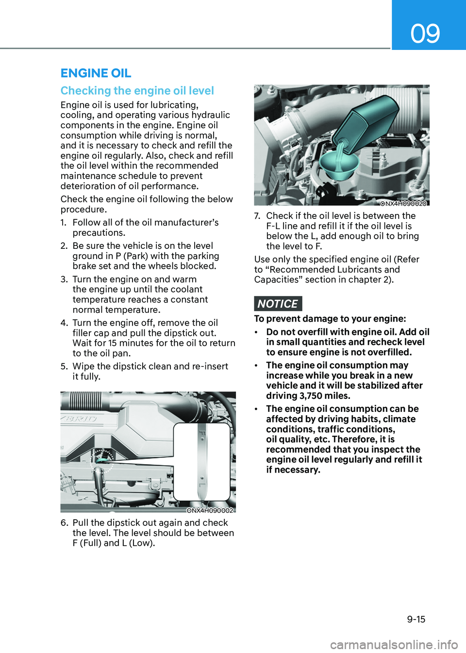 HYUNDAI TUCSON HYBRID 2022 Owners Manual 09
9-15
Checking the engine oil level
Engine oil is used for lubricating,
cooling, and operating various hydraulic
components in the engine. Engine oil
consumption while driving is normal,
and it HYUNDAI TUCSON HYBRID 2022 Owners Manual 09
9-15
Checking the engine oil level
Engine oil is used for lubricating,
cooling, and operating various hydraulic
components in the engine. Engine oil
consumption while driving is normal,
and it