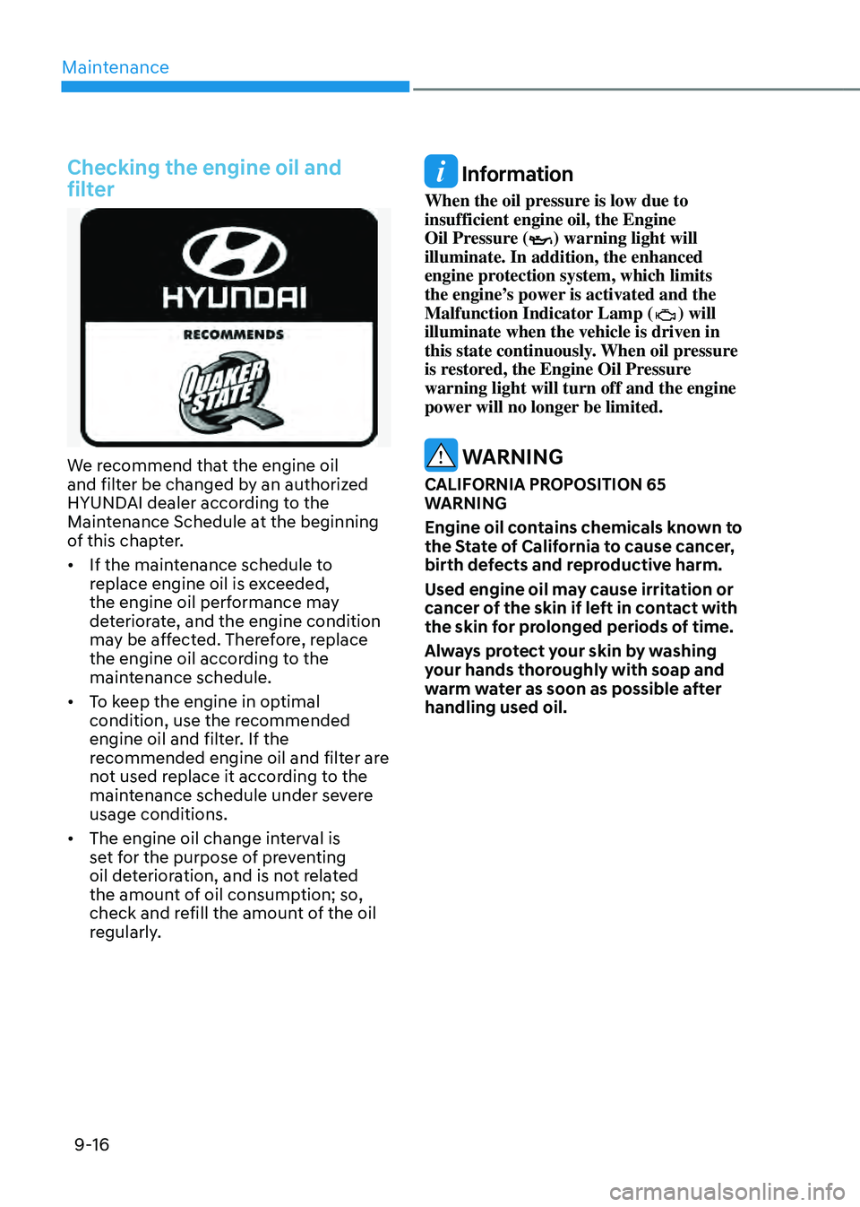 HYUNDAI TUCSON HYBRID 2022 Owners Manual Maintenance
9-16
Checking the engine oil and
filter
We recommend that the engine oil
and filter be changed by an authorized
HYUNDAI dealer according to the
Maintenance Schedule at the beginning
o HYUNDAI TUCSON HYBRID 2022 Owners Manual Maintenance
9-16
Checking the engine oil and
filter
We recommend that the engine oil
and filter be changed by an authorized
HYUNDAI dealer according to the
Maintenance Schedule at the beginning
o