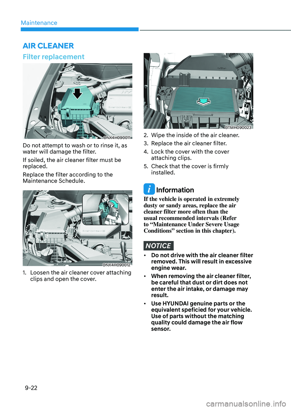 HYUNDAI TUCSON HYBRID 2022 Owners Manual Maintenance
9-22
Filter replacement
ONX4H090011
Do not attempt to wash or to rinse it, as
water will damage the filter.
If soiled, the air cleaner filter must be
replaced.
Replace the filter accordi HYUNDAI TUCSON HYBRID 2022 Owners Manual Maintenance
9-22
Filter replacement
ONX4H090011
Do not attempt to wash or to rinse it, as
water will damage the filter.
If soiled, the air cleaner filter must be
replaced.
Replace the filter accordi