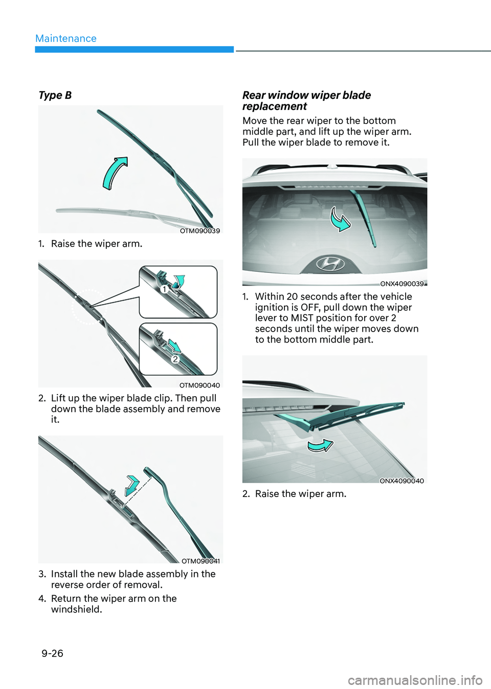 HYUNDAI TUCSON HYBRID 2022 Owners Manual Maintenance
9-26
Type B
OTM090039
1. Raise the wiper arm.
OTM090040
2. Lift up the wiper blade clip. Then pull
down the blade assembly and remove
it.
OTM090041
3. Install the new blade assembly in t HYUNDAI TUCSON HYBRID 2022 Owners Manual Maintenance
9-26
Type B
OTM090039
1. Raise the wiper arm.
OTM090040
2. Lift up the wiper blade clip. Then pull
down the blade assembly and remove
it.
OTM090041
3. Install the new blade assembly in t