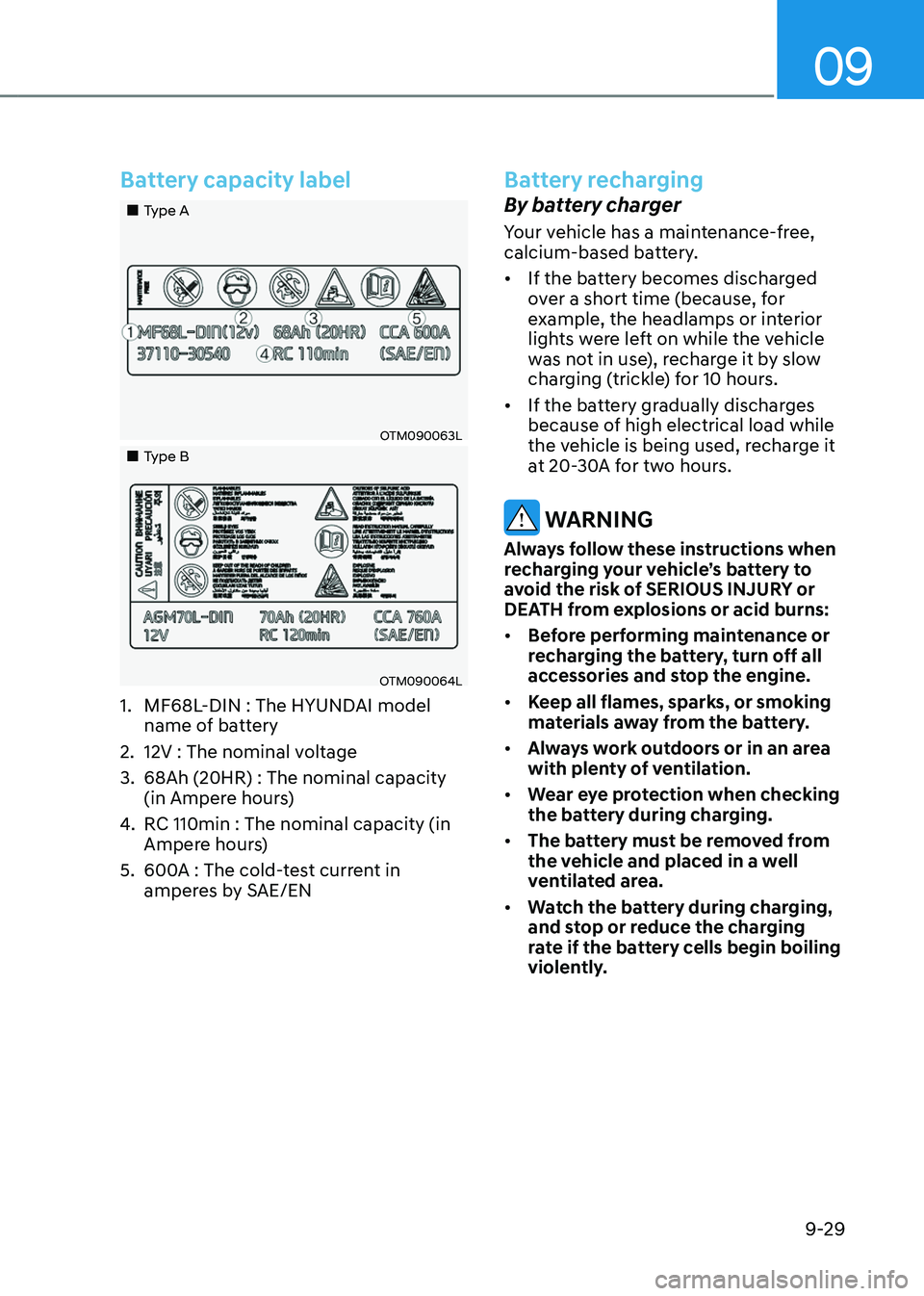 HYUNDAI TUCSON HYBRID 2022 Owners Manual 09
9-29
Battery capacity label
Type A
OTM090063L
Type B
OTM090064L
1. MF68L-DIN : The HYUNDAI model
name of battery
2.
12V : The nominal voltage
3.
68Ah (20HR) : The nominal HYUNDAI TUCSON HYBRID 2022 Owners Manual 09
9-29
Battery capacity label
Type A
OTM090063L
Type B
OTM090064L
1. MF68L-DIN : The HYUNDAI model
name of battery
2.
12V : The nominal voltage
3.
68Ah (20HR) : The nominal