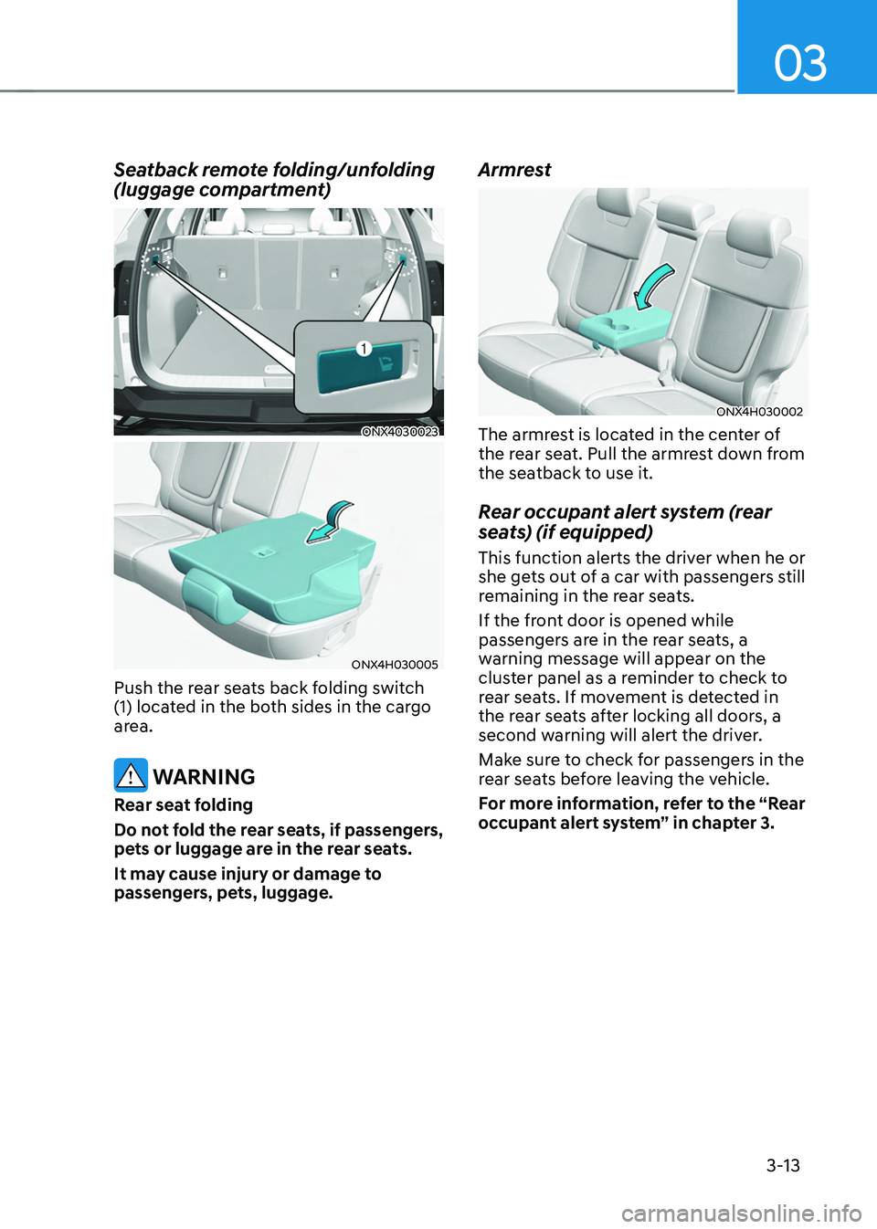 HYUNDAI TUCSON HYBRID 2022 Workshop Manual 03
3-13
Seatback remote folding/unfolding
(luggage compartment)
ONX4030023
ONX4H030005
Push the rear seats back folding switch
(1) located in the both sides in the cargo
area.
WARNING
Rear seat HYUNDAI TUCSON HYBRID 2022 Workshop Manual 03
3-13
Seatback remote folding/unfolding
(luggage compartment)
ONX4030023
ONX4H030005
Push the rear seats back folding switch
(1) located in the both sides in the cargo
area.
WARNING
Rear seat