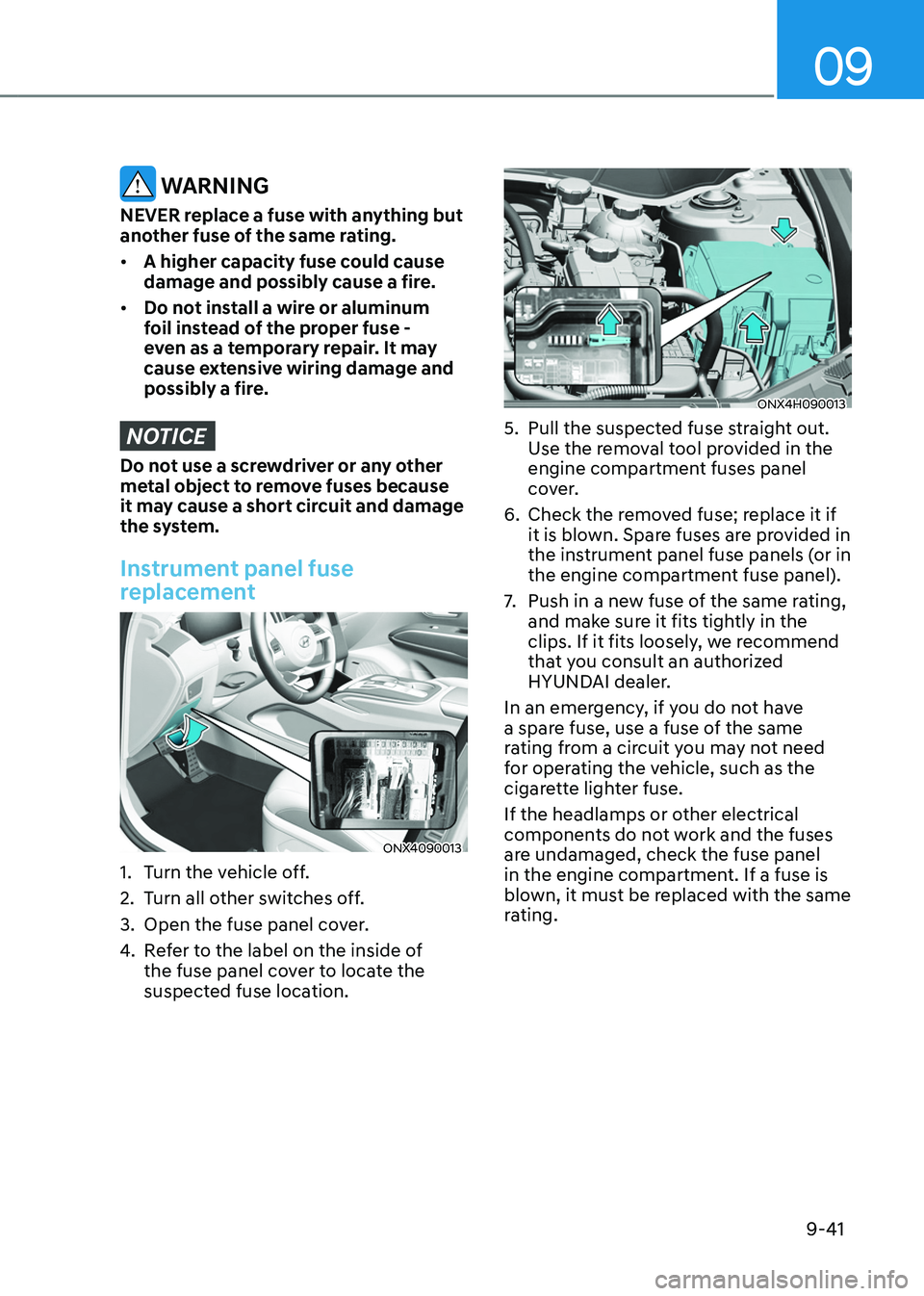 HYUNDAI TUCSON HYBRID 2022 Owners Manual 09
9-41
WARNING
NEVER replace a fuse with anything but
another fuse of the same rating.
• A higher capacity fuse could cause
damage and possibly cause a fire.
• Do not install a wire or alumin HYUNDAI TUCSON HYBRID 2022 Owners Manual 09
9-41
WARNING
NEVER replace a fuse with anything but
another fuse of the same rating.
• A higher capacity fuse could cause
damage and possibly cause a fire.
• Do not install a wire or alumin