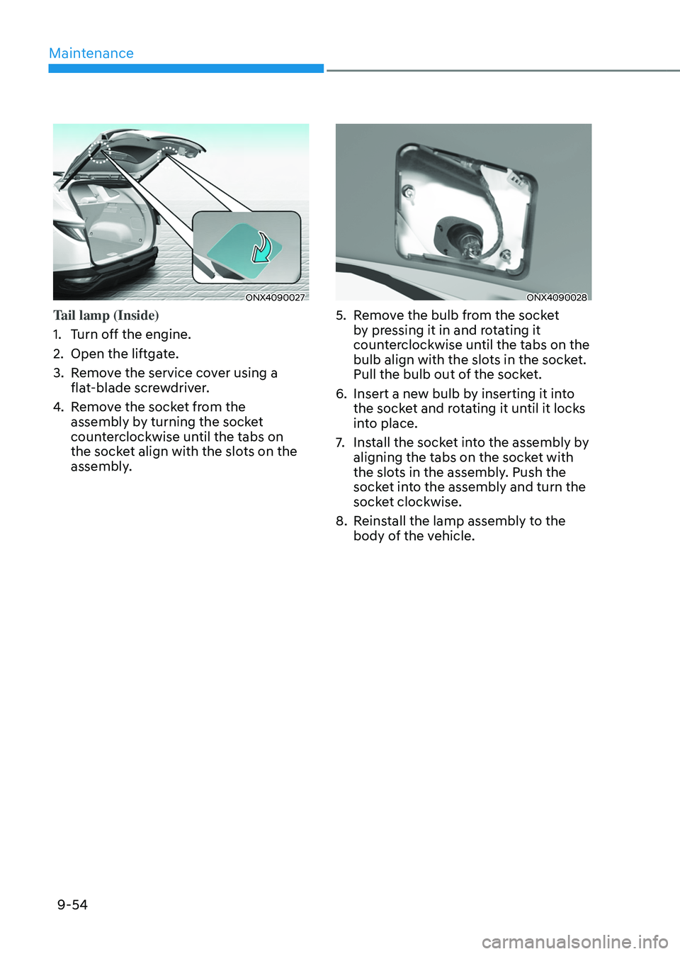 HYUNDAI TUCSON HYBRID 2022 Owners Manual Maintenance
9-54
ONX4090027
Tail lamp (Inside)
1.
Turn o
ff the engine.
2.
Open the liftga
te.
3.
Remo
ve the service cover using a
flat-blade screwdriver.
4.
Remo
ve the socket from the
ass HYUNDAI TUCSON HYBRID 2022 Owners Manual Maintenance
9-54
ONX4090027
Tail lamp (Inside)
1.
Turn o
ff the engine.
2.
Open the liftga
te.
3.
Remo
ve the service cover using a
flat-blade screwdriver.
4.
Remo
ve the socket from the
ass