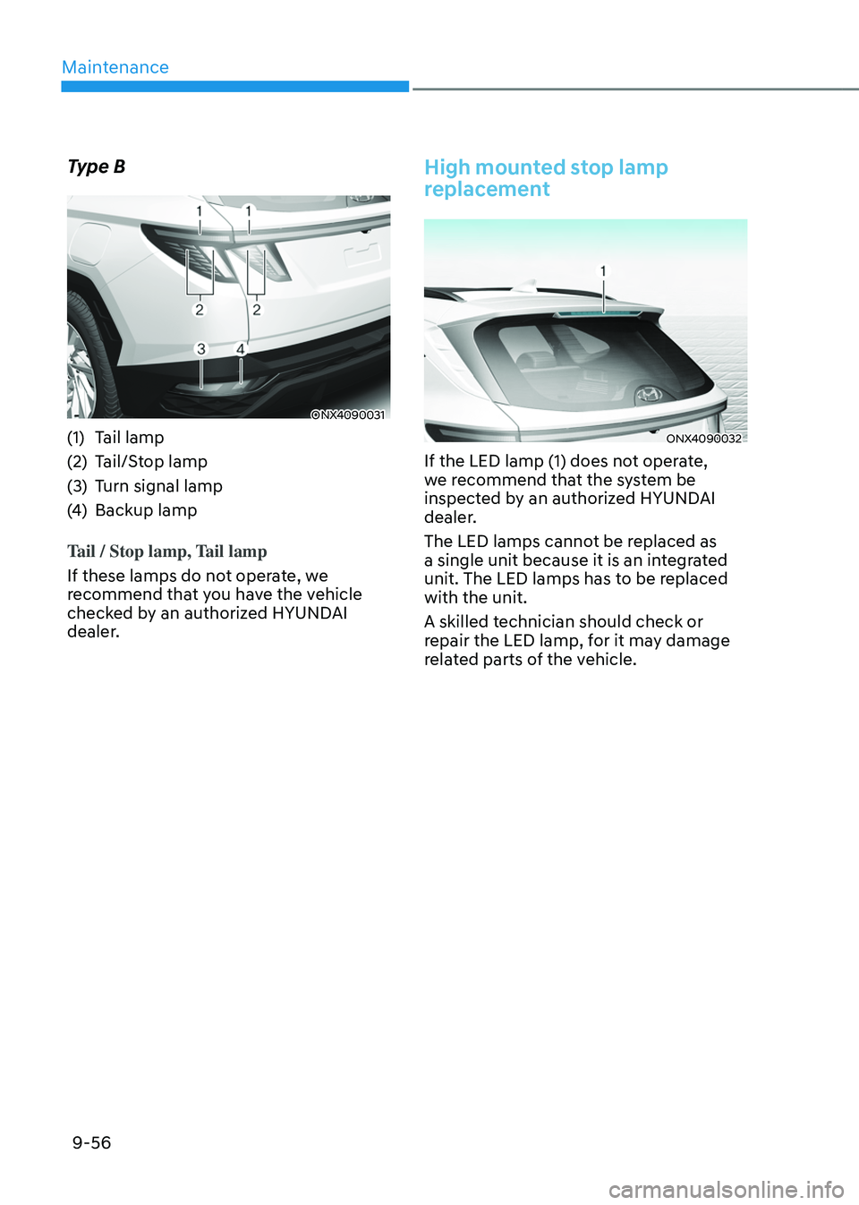 HYUNDAI TUCSON HYBRID 2022 Owners Manual Maintenance
9-56
Type B
ONX4090031
(1) Tail lamp
(2)
Tail/S
top lamp
(3)
Turn signal lamp
(4
)
Backup lamp
Tail / Stop lamp,
Tail lamp
If these lamps do not operate, we
recommend that you have HYUNDAI TUCSON HYBRID 2022 Owners Manual Maintenance
9-56
Type B
ONX4090031
(1) Tail lamp
(2)
Tail/S
top lamp
(3)
Turn signal lamp
(4
)
Backup lamp
Tail / Stop lamp,
Tail lamp
If these lamps do not operate, we
recommend that you have