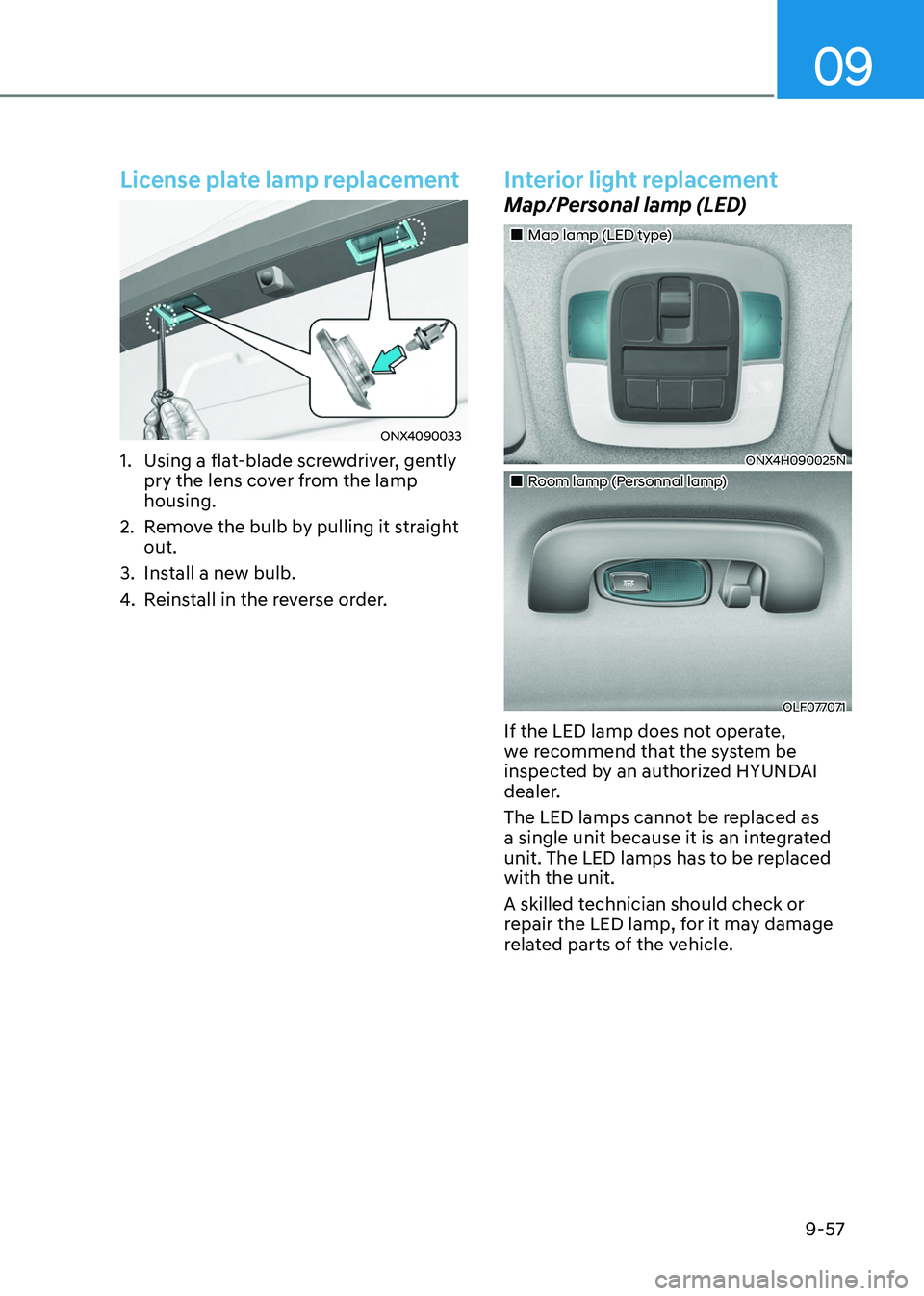 HYUNDAI TUCSON HYBRID 2022 Owners Manual 09
9-57
License plate lamp replacement
ONX4090033
1. Using a flat-blade screwdriver, gently
pry the lens cover from the lamp
housing.
2.
Remo
ve the bulb by pulling it straight
out.
3.
Install a HYUNDAI TUCSON HYBRID 2022 Owners Manual 09
9-57
License plate lamp replacement
ONX4090033
1. Using a flat-blade screwdriver, gently
pry the lens cover from the lamp
housing.
2.
Remo
ve the bulb by pulling it straight
out.
3.
Install a