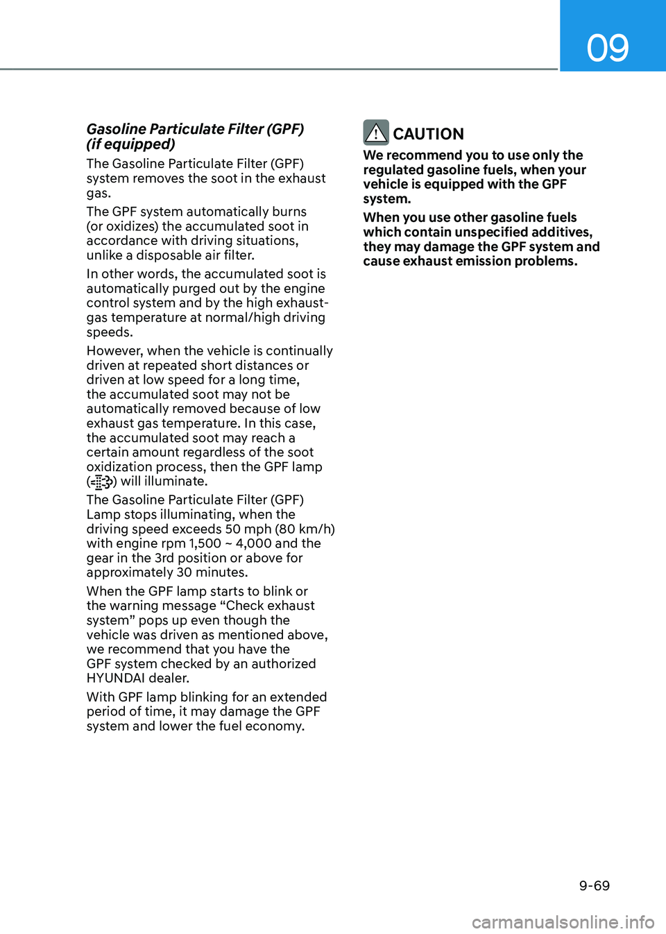 HYUNDAI TUCSON HYBRID 2022 Owners Manual 09
9-69
Gasoline Particulate Filter (GPF)
(if equipped)
The Gasoline Particulate Filter (GPF)
system removes the soot in the exhaust
gas.
The GPF system automatically burns
(or oxidizes) the accu HYUNDAI TUCSON HYBRID 2022 Owners Manual 09
9-69
Gasoline Particulate Filter (GPF)
(if equipped)
The Gasoline Particulate Filter (GPF)
system removes the soot in the exhaust
gas.
The GPF system automatically burns
(or oxidizes) the accu