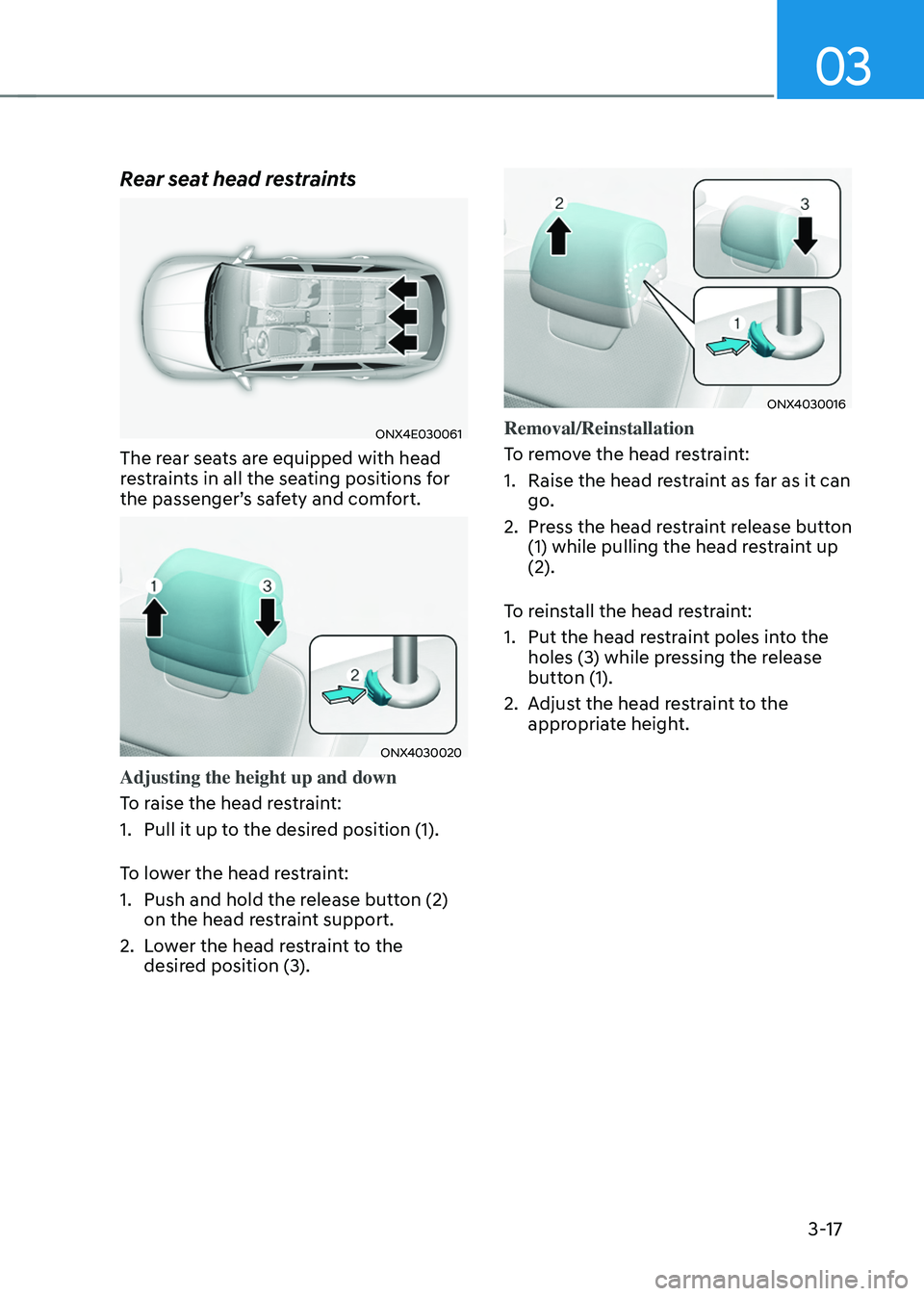 HYUNDAI TUCSON HYBRID 2022 Repair Manual 03
3-17
Rear seat head restraints
ONX4E030061
The rear seats are equipped with head
restraints in all the seating positions for
the passenger’s safety and comfort.
ONX4030020
Adjusting the height HYUNDAI TUCSON HYBRID 2022 Repair Manual 03
3-17
Rear seat head restraints
ONX4E030061
The rear seats are equipped with head
restraints in all the seating positions for
the passenger’s safety and comfort.
ONX4030020
Adjusting the height