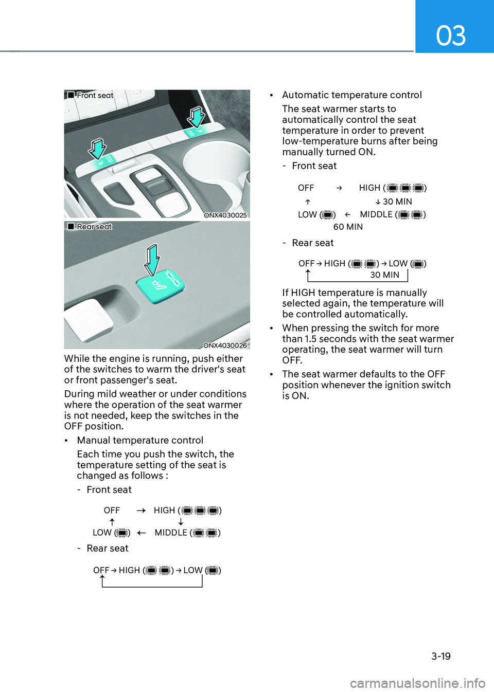HYUNDAI TUCSON HYBRID 2022 Repair Manual 03
3-19
Front seat
ONX4030025
Rear seat
ONX4030026
While the engine is running, push either
of the switches to warm the driver's seat
or front passenger's seat.
Duri HYUNDAI TUCSON HYBRID 2022 Repair Manual 03
3-19
Front seat
ONX4030025
Rear seat
ONX4030026
While the engine is running, push either
of the switches to warm the driver's seat
or front passenger's seat.
Duri