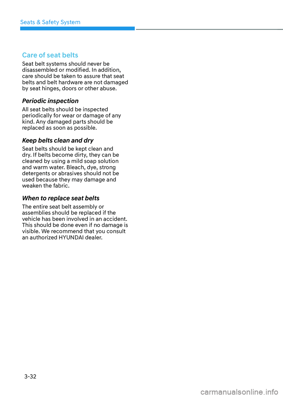 HYUNDAI TUCSON HYBRID 2022 Manual PDF Seats & Safety System
3-32
Care of seat belts
Seat belt systems should never be
disassembled or modified. In addition,
care should be taken to assure that seat
belts and belt hardware are not damag HYUNDAI TUCSON HYBRID 2022 Manual PDF Seats & Safety System
3-32
Care of seat belts
Seat belt systems should never be
disassembled or modified. In addition,
care should be taken to assure that seat
belts and belt hardware are not damag