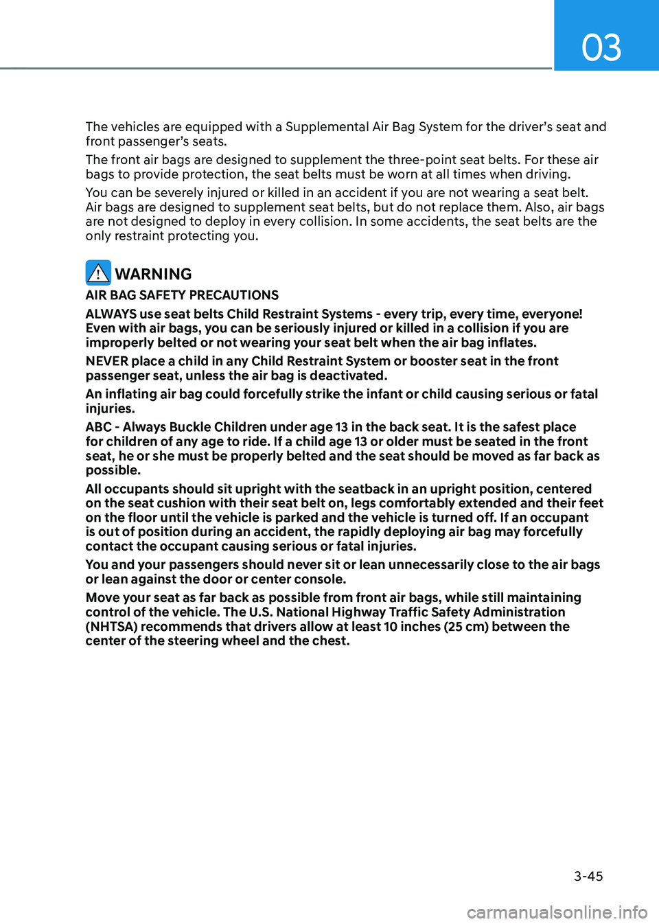 HYUNDAI TUCSON HYBRID 2022 Owners Manual 03
3-45
The vehicles are equipped with a Supplemental Air Bag System for the driver’s seat and
front passenger’s seats.
The front air bags are designed to supplement the three-point seat belts. F HYUNDAI TUCSON HYBRID 2022 Owners Manual 03
3-45
The vehicles are equipped with a Supplemental Air Bag System for the driver’s seat and
front passenger’s seats.
The front air bags are designed to supplement the three-point seat belts. F
