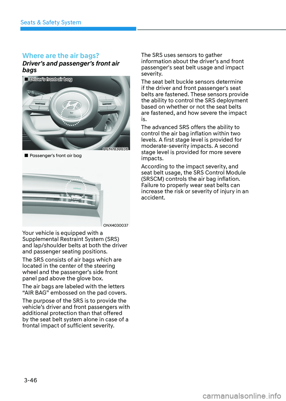 HYUNDAI TUCSON HYBRID 2022 Owners Manual Seats & Safety System
3-46
Where are the air bags?
Driver’s and passenger’s front air
bags
Driver’s front air bag
OCN7030036
Passenger’s front air bag
ONX4030037
Your HYUNDAI TUCSON HYBRID 2022 Owners Manual Seats & Safety System
3-46
Where are the air bags?
Driver’s and passenger’s front air
bags
Driver’s front air bag
OCN7030036
Passenger’s front air bag
ONX4030037
Your