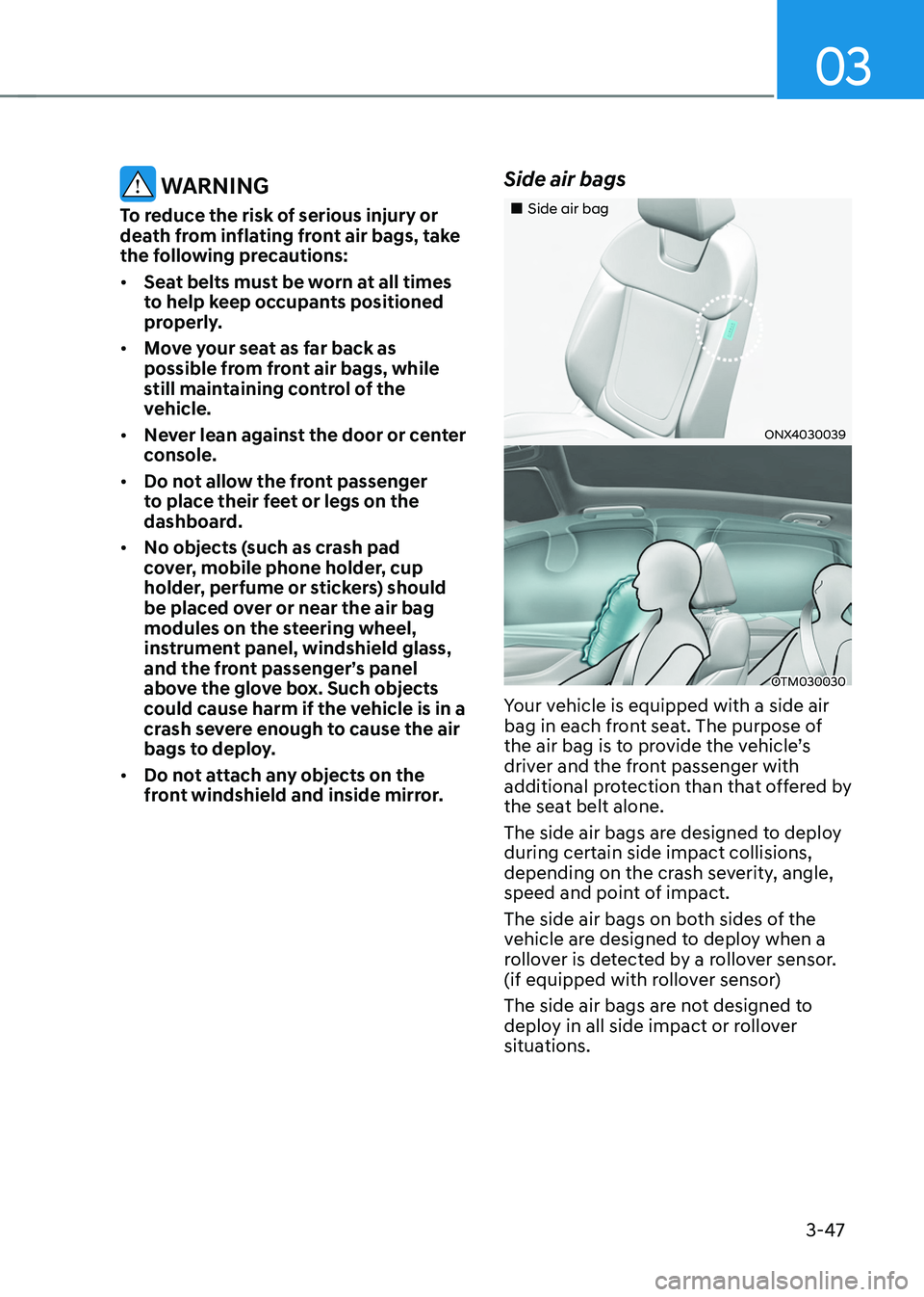 HYUNDAI TUCSON HYBRID 2022 Owners Manual 03
3-47
WARNING
To reduce the risk of serious injury or
death from inflating front air bags, take
the following precautions:
• Seat belts must be worn at all times
to help keep occupants positio HYUNDAI TUCSON HYBRID 2022 Owners Manual 03
3-47
WARNING
To reduce the risk of serious injury or
death from inflating front air bags, take
the following precautions:
• Seat belts must be worn at all times
to help keep occupants positio