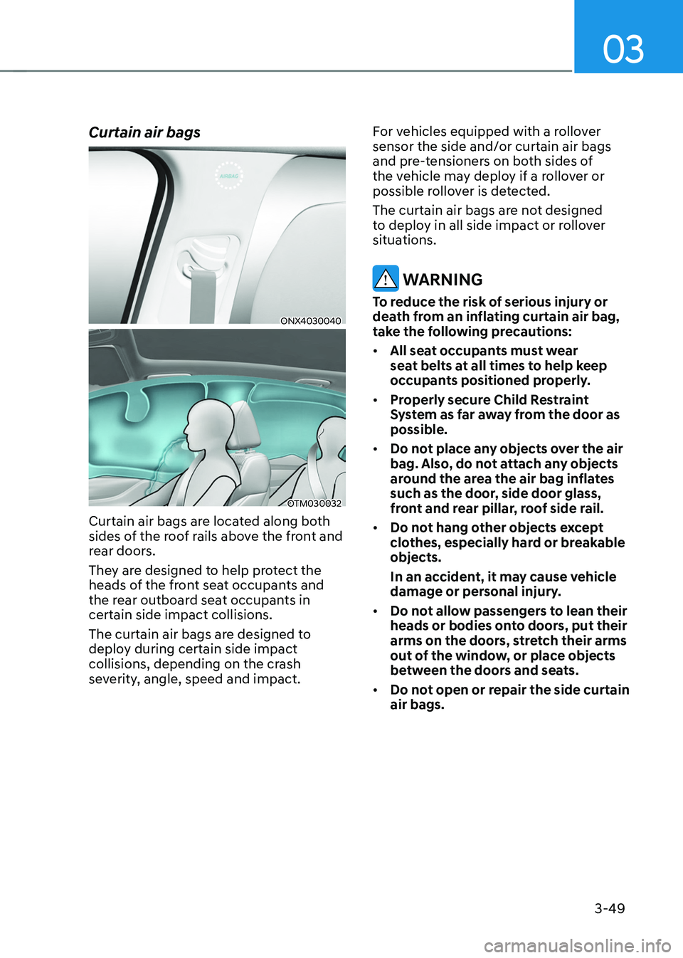 HYUNDAI TUCSON HYBRID 2022 Owners Manual 03
3-49
Curtain air bags
ONX4030040
OTM030032
Curtain air bags are located along both
sides of the roof rails above the front and
rear doors.
They are designed to help protect the
heads of the fron HYUNDAI TUCSON HYBRID 2022 Owners Manual 03
3-49
Curtain air bags
ONX4030040
OTM030032
Curtain air bags are located along both
sides of the roof rails above the front and
rear doors.
They are designed to help protect the
heads of the fron