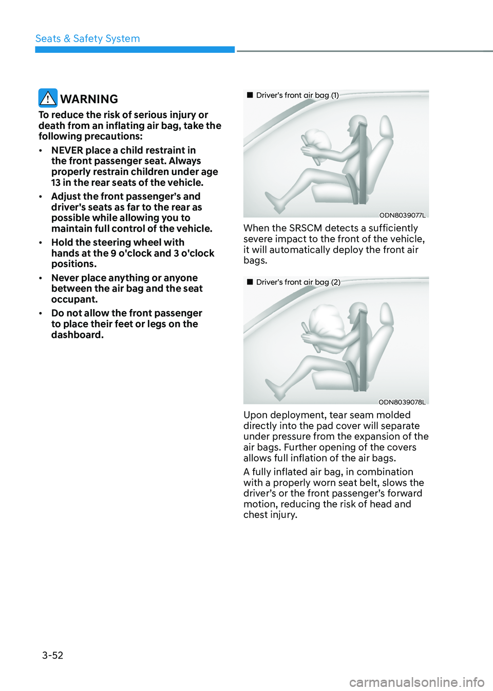 HYUNDAI TUCSON HYBRID 2022 Owners Manual Seats & Safety System
3-52
WARNING
To reduce the risk of serious injury or
death from an inflating air bag, take the
following precautions:
• NEVER place a child restraint in
the front passenger HYUNDAI TUCSON HYBRID 2022 Owners Manual Seats & Safety System
3-52
WARNING
To reduce the risk of serious injury or
death from an inflating air bag, take the
following precautions:
• NEVER place a child restraint in
the front passenger