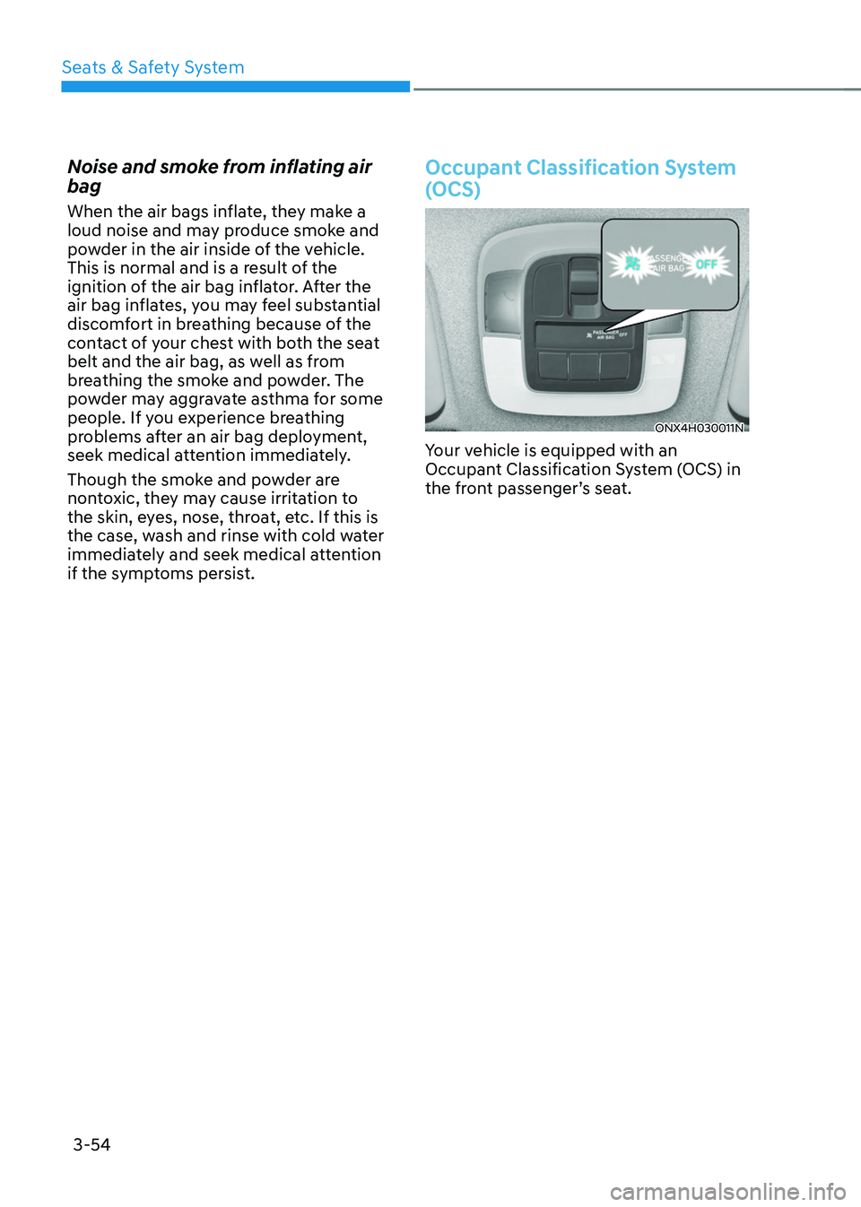 HYUNDAI TUCSON HYBRID 2022 Owners Manual Seats & Safety System
3-54
Noise and smoke from inflating air
bag
When the air bags inflate, they make a
loud noise and may produce smoke and
powder in the air inside of the vehicle.
This is norma HYUNDAI TUCSON HYBRID 2022 Owners Manual Seats & Safety System
3-54
Noise and smoke from inflating air
bag
When the air bags inflate, they make a
loud noise and may produce smoke and
powder in the air inside of the vehicle.
This is norma