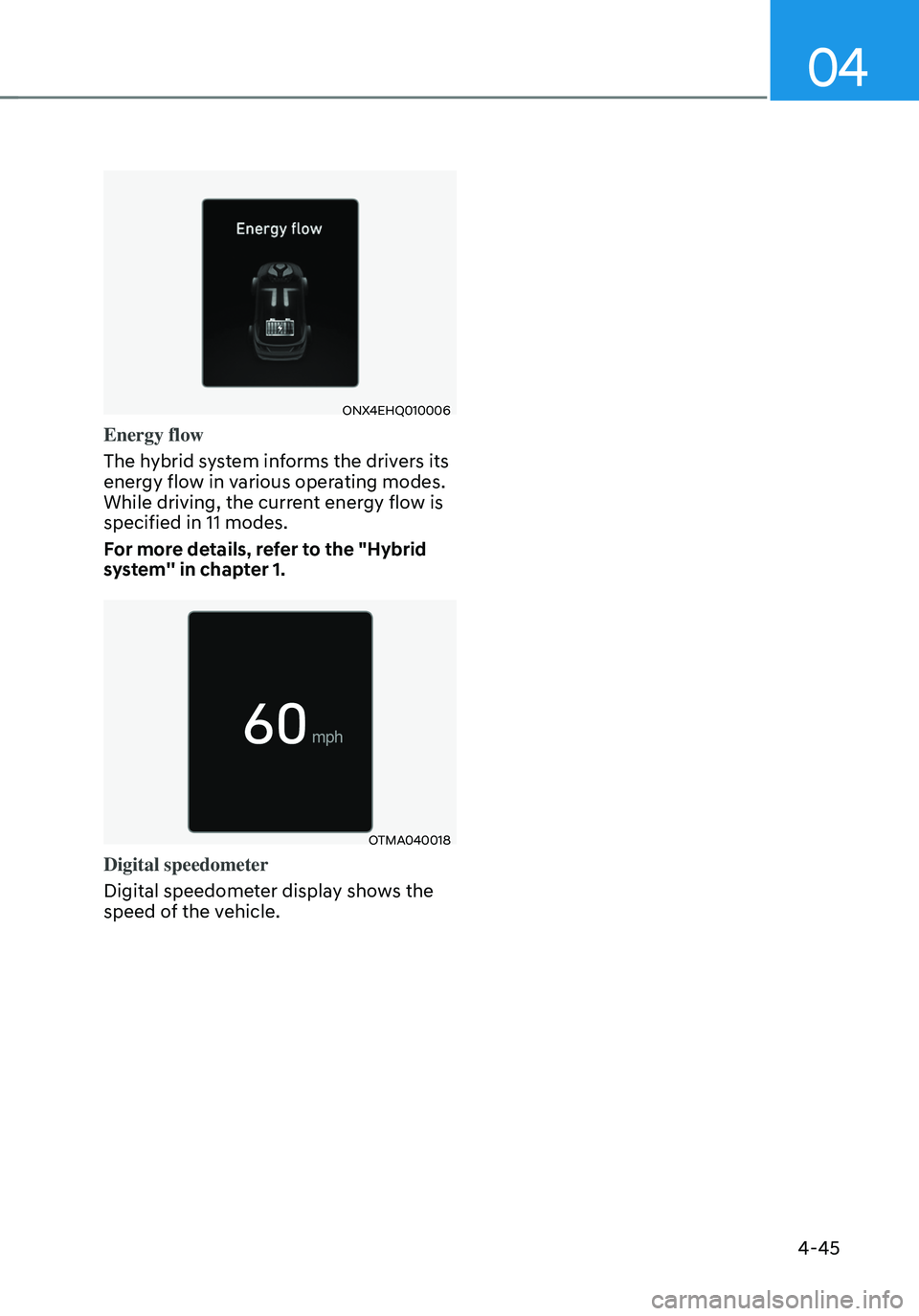 HYUNDAI TUCSON HYBRID 2021 Owners Manual 04
4-45
ONX4EHQ010006
Energy flow
The hybrid system informs the drivers its
energy flow in various operating modes.
While driving, the current energy flow is
specified in 11 modes.
For more details HYUNDAI TUCSON HYBRID 2021 Owners Manual 04
4-45
ONX4EHQ010006
Energy flow
The hybrid system informs the drivers its
energy flow in various operating modes.
While driving, the current energy flow is
specified in 11 modes.
For more details