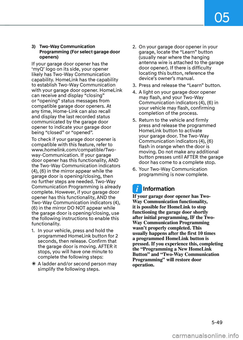 HYUNDAI TUCSON HYBRID 2021 Owners Manual 05
5-49
3) Two-Way Communication
Programming (For select garage door
openers)
If your garage door opener has the
‘myQ’ logo on its side, your opener
likely has Two-Way Communication
capabi HYUNDAI TUCSON HYBRID 2021 Owners Manual 05
5-49
3) Two-Way Communication
Programming (For select garage door
openers)
If your garage door opener has the
‘myQ’ logo on its side, your opener
likely has Two-Way Communication
capabi