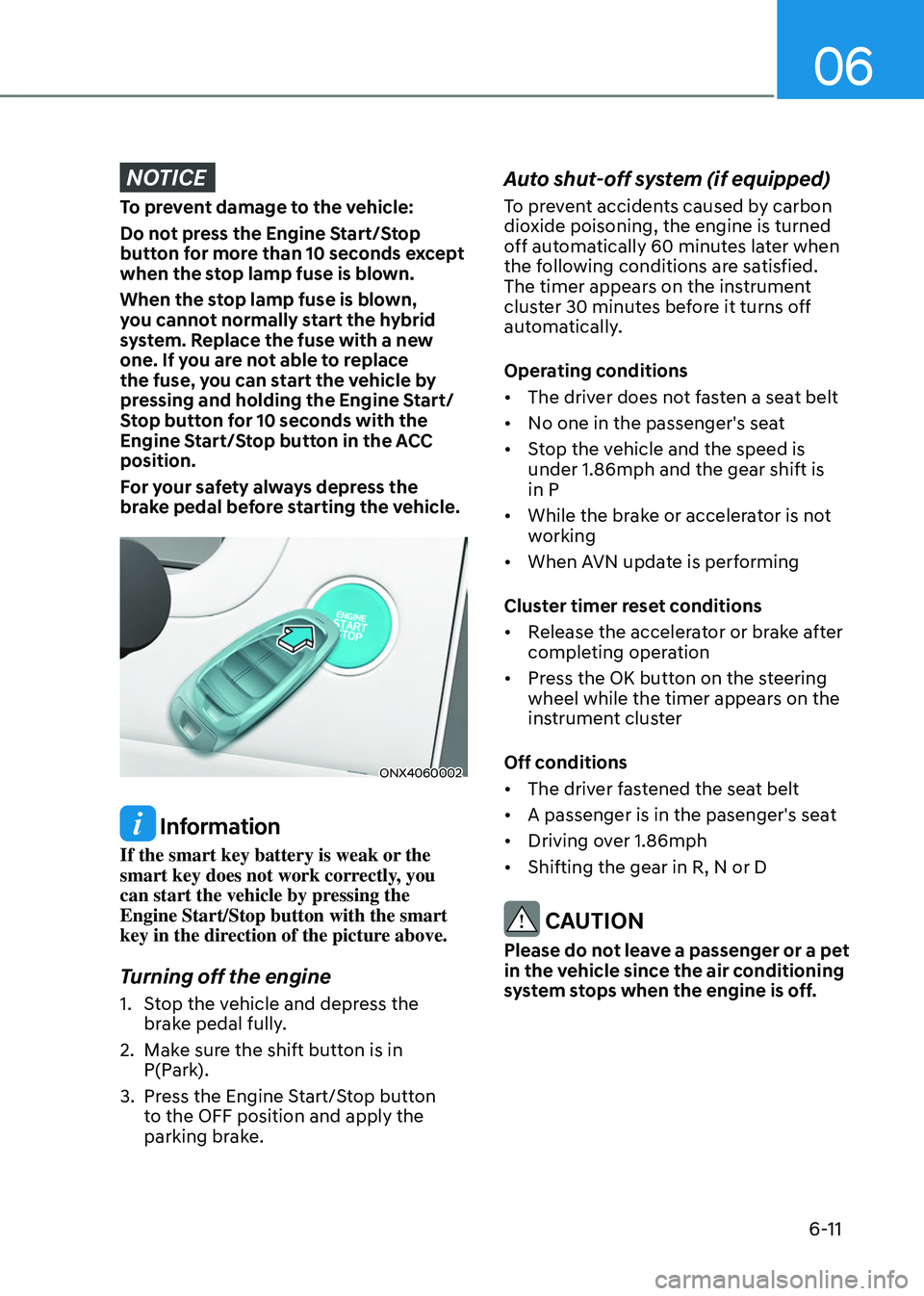 HYUNDAI TUCSON HYBRID 2021 Owners Manual 06
6-11
NOTICE
To prevent damage to the vehicle:
Do not press the Engine Start/Stop
button for more than 10 seconds except
when the stop lamp fuse is blown.
When the stop lamp fuse is blown,
you ca HYUNDAI TUCSON HYBRID 2021 Owners Manual 06
6-11
NOTICE
To prevent damage to the vehicle:
Do not press the Engine Start/Stop
button for more than 10 seconds except
when the stop lamp fuse is blown.
When the stop lamp fuse is blown,
you ca