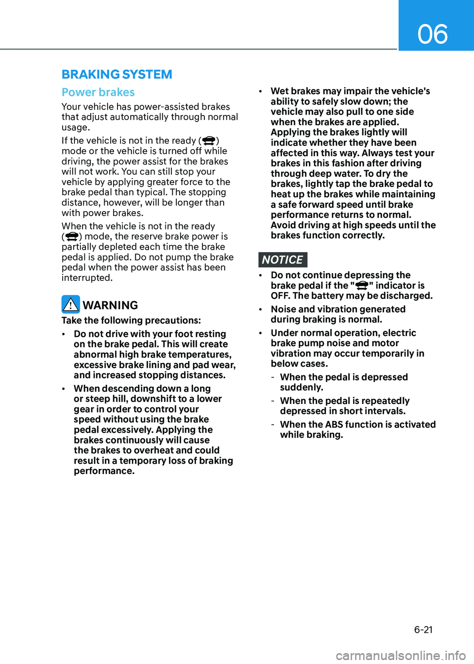 HYUNDAI TUCSON HYBRID 2021  Owners Manual 06
6-21
Power brakes
Your vehicle has power-assisted brakes 
that adjust automatically through normal 
usage.
If the vehicle is not in the ready (
) 
mode or the vehicle is turned off while 
driving, 
