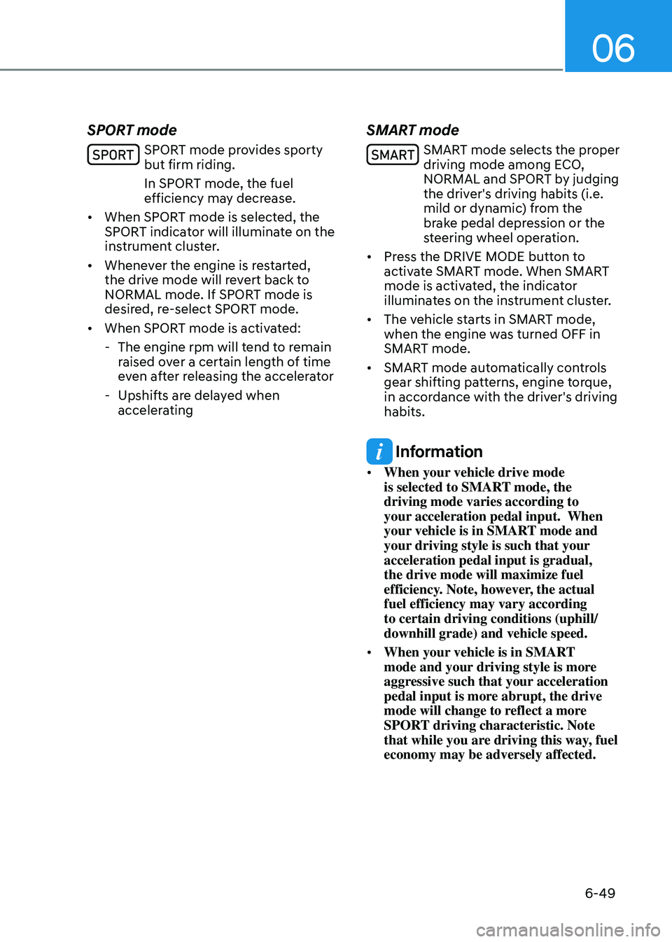 HYUNDAI TUCSON HYBRID 2021  Owners Manual 06
6-49
SPORT mode
SPORT mode provides sporty 
but firm riding.
In SPORT mode, the fuel 
efficiency may decrease.
•	 When SPORT mode is selected, the 
SPORT indicator will illuminate on the 
instrum