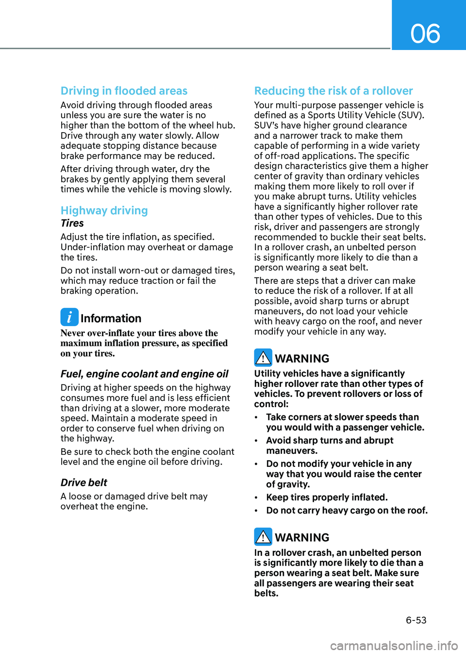 HYUNDAI TUCSON HYBRID 2021  Owners Manual 06
6-53
Driving in flooded areas
Avoid driving through flooded areas 
unless you are sure the water is no 
higher than the bottom of the wheel hub. 
Drive through any water slowly. Allow 
adequate sto