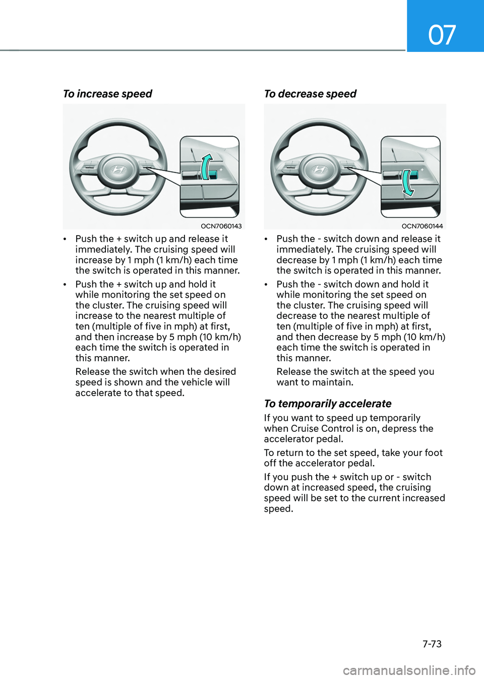 HYUNDAI TUCSON HYBRID 2021 Owners Manual 07
7-7 3
To increase speed
OCN7060143
• Push the + switch up and release it
immediately. The cruising speed will
increase by 1 mph (1 km/h) each time
the switch is operated in this manner.
• HYUNDAI TUCSON HYBRID 2021 Owners Manual 07
7-7 3
To increase speed
OCN7060143
• Push the + switch up and release it
immediately. The cruising speed will
increase by 1 mph (1 km/h) each time
the switch is operated in this manner.
•