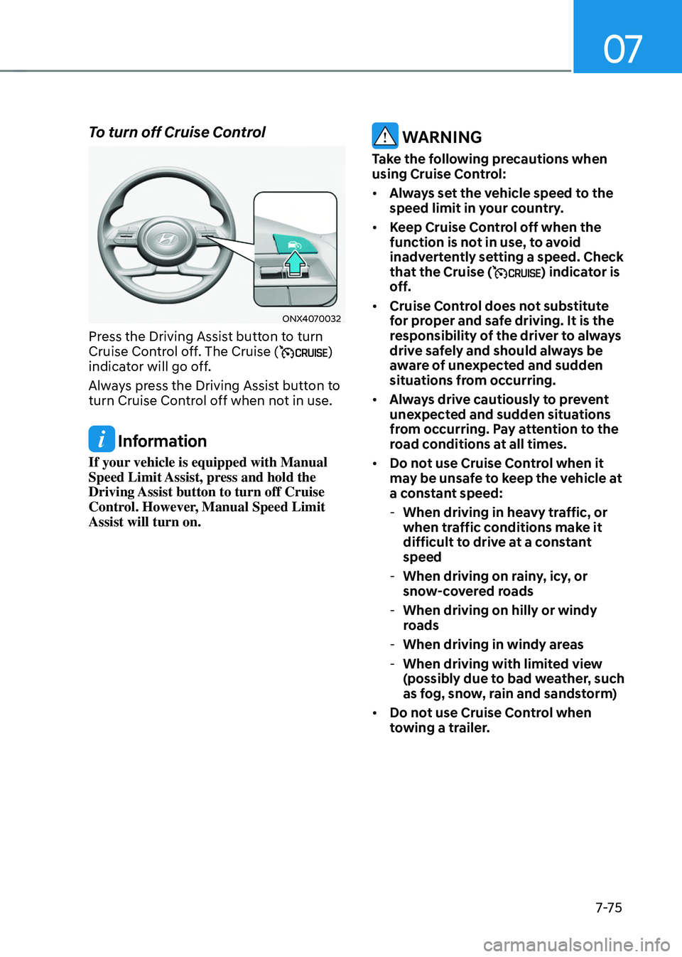 HYUNDAI TUCSON HYBRID 2021 Owners Manual 07
7-7 5
To turn off Cruise Control
ONX4070032
Press the Driving Assist button to turn
Cruise Control off. The Cruise ()
indicator will go off.
Always press the Driving Assist button to
turn Cruise HYUNDAI TUCSON HYBRID 2021 Owners Manual 07
7-7 5
To turn off Cruise Control
ONX4070032
Press the Driving Assist button to turn
Cruise Control off. The Cruise ()
indicator will go off.
Always press the Driving Assist button to
turn Cruise