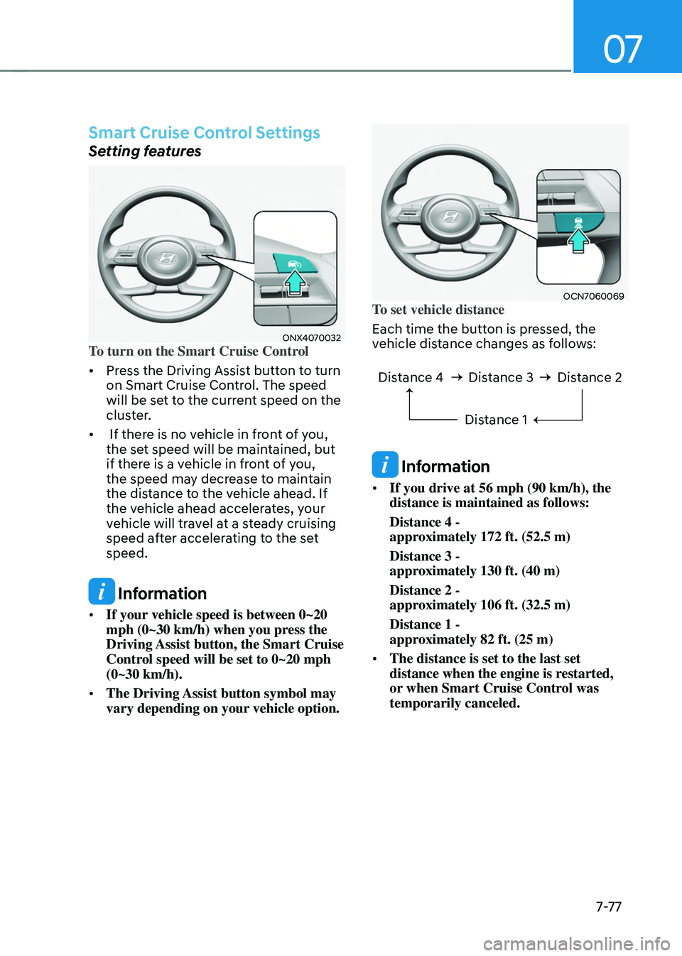 HYUNDAI TUCSON HYBRID 2021 Owners Manual 07
7-7 7
Smart Cruise Control Settings
Setting features
ONX4070032To turn on the Smart Cruise Control
• Press the Driving Assist button to turn
on Smart Cruise Control. The speed
will be set to t HYUNDAI TUCSON HYBRID 2021 Owners Manual 07
7-7 7
Smart Cruise Control Settings
Setting features
ONX4070032To turn on the Smart Cruise Control
• Press the Driving Assist button to turn
on Smart Cruise Control. The speed
will be set to t