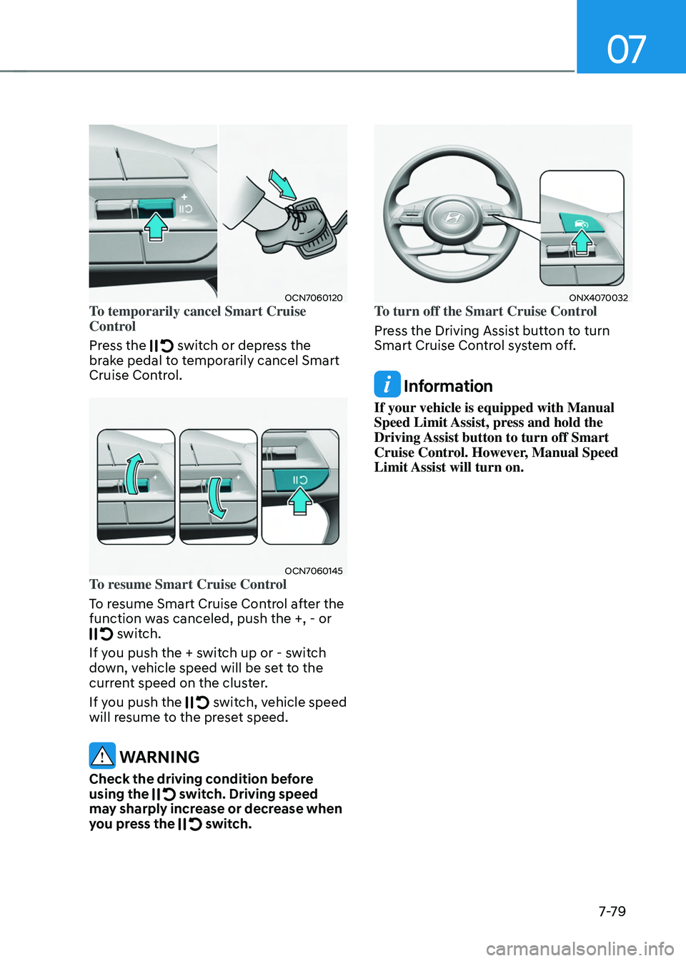HYUNDAI TUCSON HYBRID 2021 Owners Manual 07
7-7 9
OCN7060120To temporarily cancel Smart Cruise
Control
Press the
switch or depress the
brake pedal to temporarily cancel Smart
Cruise Control.
OCN7060145To resume Smart Cruise Control
To HYUNDAI TUCSON HYBRID 2021 Owners Manual 07
7-7 9
OCN7060120To temporarily cancel Smart Cruise
Control
Press the
switch or depress the
brake pedal to temporarily cancel Smart
Cruise Control.
OCN7060145To resume Smart Cruise Control
To