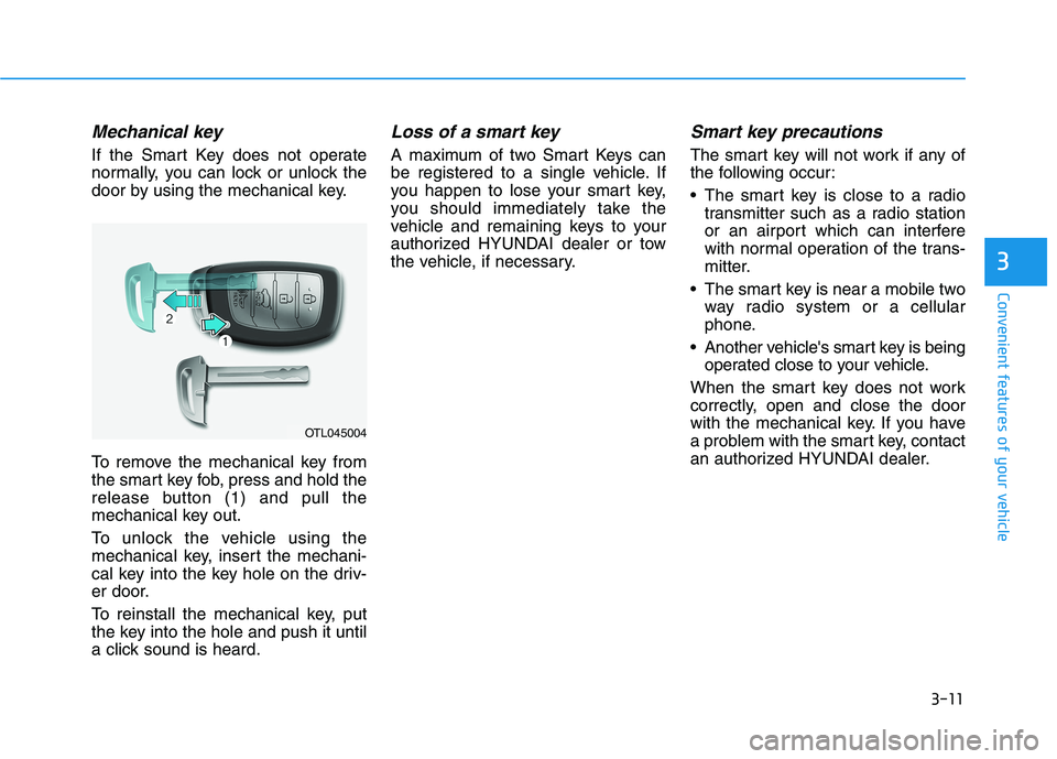 HYUNDAI TUCSON 2021 Owners Manual 3-11
Convenient features of your vehicle
3
Mechanical key
If the Smart Key does not operate
normally, you can lock or unlock the
door by using the mechanical key.
To remove the mechanical key from
th HYUNDAI TUCSON 2021 Owners Manual 3-11
Convenient features of your vehicle
3
Mechanical key
If the Smart Key does not operate
normally, you can lock or unlock the
door by using the mechanical key.
To remove the mechanical key from
th