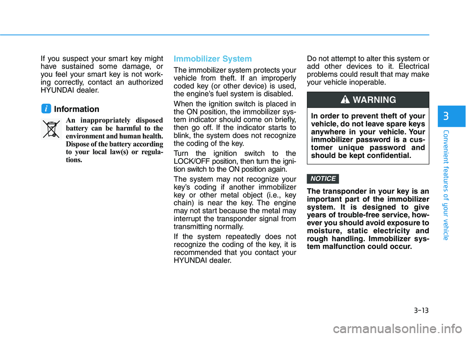 HYUNDAI TUCSON 2021 Owners Manual 3-13
Convenient features of your vehicle
3
If you suspect your smart key might
have sustained some damage, or
you feel your smart key is not work-
ing correctly, contact an authorized
HYUNDAI dealer.
HYUNDAI TUCSON 2021 Owners Manual 3-13
Convenient features of your vehicle
3
If you suspect your smart key might
have sustained some damage, or
you feel your smart key is not work-
ing correctly, contact an authorized
HYUNDAI dealer.