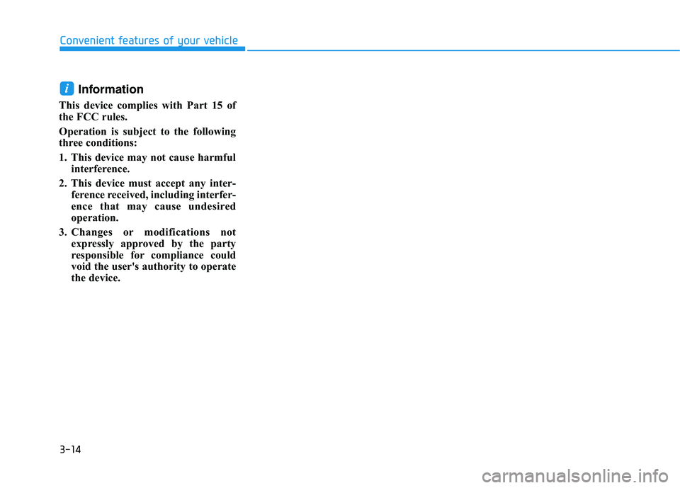 HYUNDAI TUCSON 2021 Owners Manual 3-14
Information
This device complies with Part 15 of
the FCC rules.
Operation is subject to the following
three conditions:
1. This device may not cause harmful
interference.
2. This device must acce HYUNDAI TUCSON 2021 Owners Manual 3-14
Information
This device complies with Part 15 of
the FCC rules.
Operation is subject to the following
three conditions:
1. This device may not cause harmful
interference.
2. This device must acce