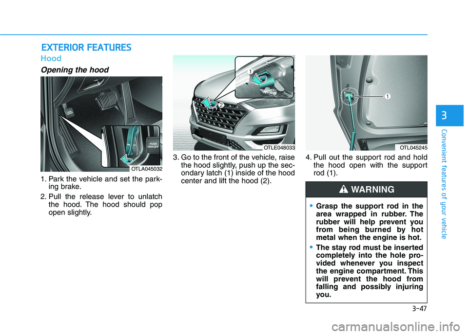 HYUNDAI TUCSON 2021 Owners Manual 3-47
Convenient features of your vehicle
3
Hood
Opening the hood
1. Park the vehicle and set the park-
ing brake.
2. Pull the release lever to unlatch
the hood. The hood should pop
open slightly.3. G HYUNDAI TUCSON 2021 Owners Manual 3-47
Convenient features of your vehicle
3
Hood
Opening the hood
1. Park the vehicle and set the park-
ing brake.
2. Pull the release lever to unlatch
the hood. The hood should pop
open slightly.3. G