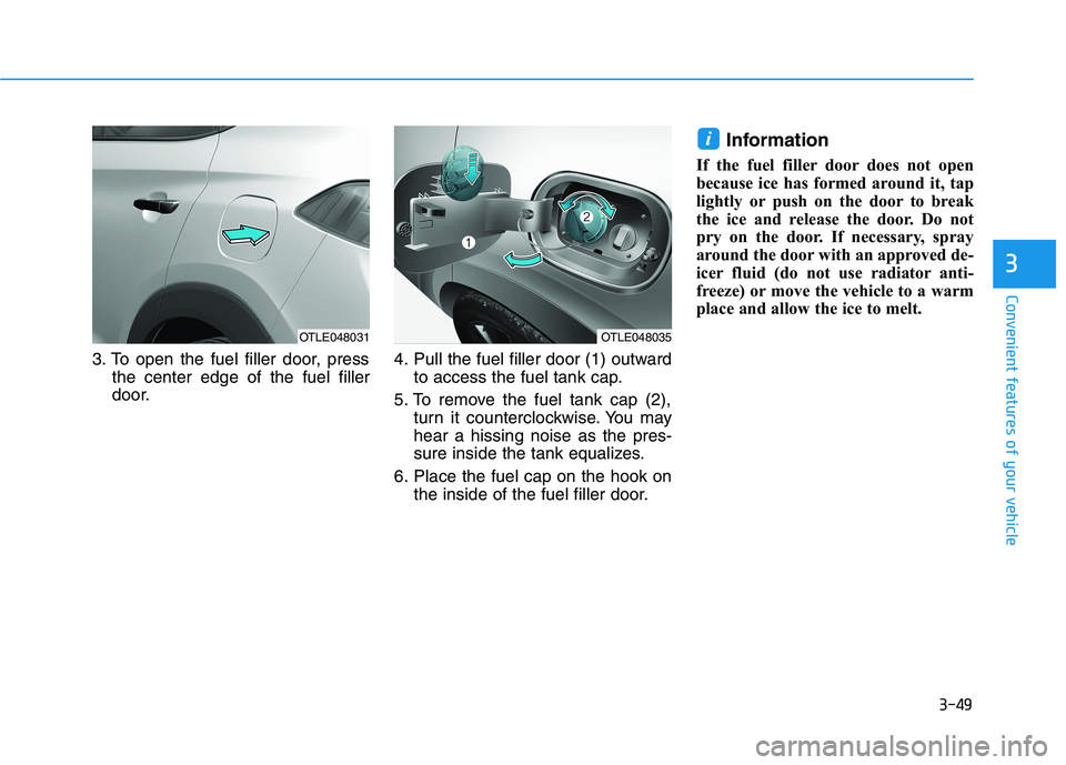 HYUNDAI TUCSON 2021 Owners Manual 3-49
Convenient features of your vehicle
3
3. To open the fuel filler door, press
the center edge of the fuel filler
door.4. Pull the fuel filler door (1) outward
to access the fuel tank cap.
5. To re HYUNDAI TUCSON 2021 Owners Manual 3-49
Convenient features of your vehicle
3
3. To open the fuel filler door, press
the center edge of the fuel filler
door.4. Pull the fuel filler door (1) outward
to access the fuel tank cap.
5. To re