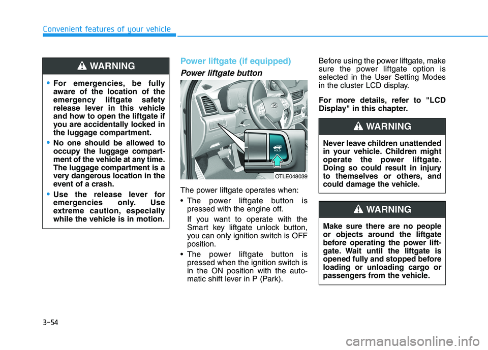 HYUNDAI TUCSON 2021 Owners Manual 3-54
Convenient features of your vehicle
Power liftgate (if equipped)
Power liftgate button
The power liftgate operates when:
The power liftgate button is
pressed with the engine off.
If you want to HYUNDAI TUCSON 2021 Owners Manual 3-54
Convenient features of your vehicle
Power liftgate (if equipped)
Power liftgate button
The power liftgate operates when:
The power liftgate button is
pressed with the engine off.
If you want to