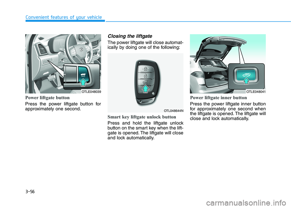 HYUNDAI TUCSON 2021 Owners Manual 3-56
Power liftgate button
Press the power liftgate button for
approximately one second.
Closing the liftgate
The power liftgate will close automat-
ically by doing one of the following:
Smart key lif HYUNDAI TUCSON 2021 Owners Manual 3-56
Power liftgate button
Press the power liftgate button for
approximately one second.
Closing the liftgate
The power liftgate will close automat-
ically by doing one of the following:
Smart key lif