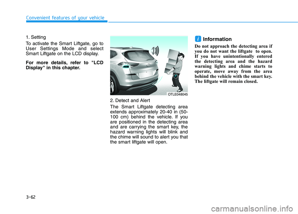 HYUNDAI TUCSON 2021 Owners Manual 3-62
Convenient features of your vehicle
1. Setting
To activate the Smart Liftgate, go to
User Settings Mode and select
Smart Liftgate on the LCD display.
For more details, refer to "LCD
Display" in t HYUNDAI TUCSON 2021 Owners Manual 3-62
Convenient features of your vehicle
1. Setting
To activate the Smart Liftgate, go to
User Settings Mode and select
Smart Liftgate on the LCD display.
For more details, refer to "LCD
Display" in t