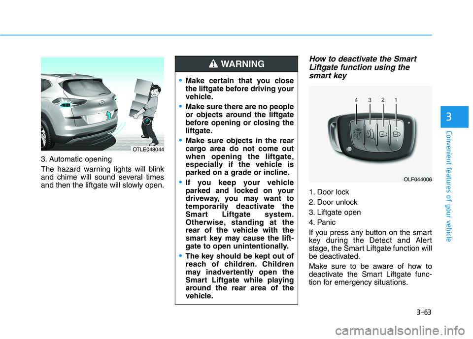 HYUNDAI TUCSON 2021 Owners Manual 3-63
Convenient features of your vehicle
3
3. Automatic opening
The hazard warning lights will blink
and chime will sound several times
and then the liftgate will slowly open.
How to deactivate the Sm HYUNDAI TUCSON 2021 Owners Manual 3-63
Convenient features of your vehicle
3
3. Automatic opening
The hazard warning lights will blink
and chime will sound several times
and then the liftgate will slowly open.
How to deactivate the Sm