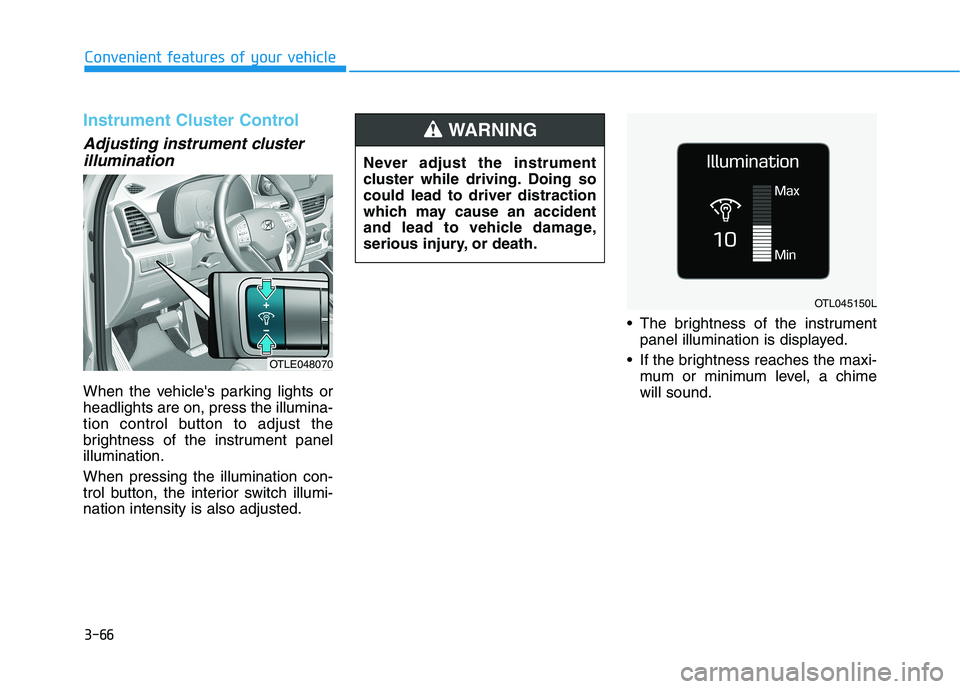 HYUNDAI TUCSON 2021 Owners Manual 3-66
Convenient features of your vehicle
Instrument Cluster Control
Adjusting instrument cluster
illumination
When the vehicles parking lights or
headlights are on, press the illumina-
tion control HYUNDAI TUCSON 2021 Owners Manual 3-66
Convenient features of your vehicle
Instrument Cluster Control
Adjusting instrument cluster
illumination
When the vehicles parking lights or
headlights are on, press the illumina-
tion control
